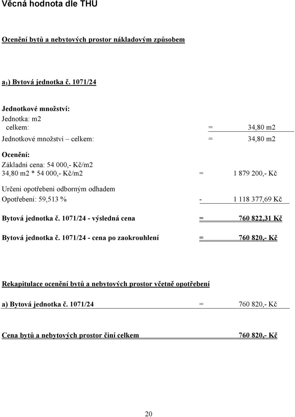 Kč/m2 = 1 879 200,- Kč Určení opotřebení odborným odhadem Opotřebení: 59,513 % - 1 118 377,69 Kč Bytová jednotka č.