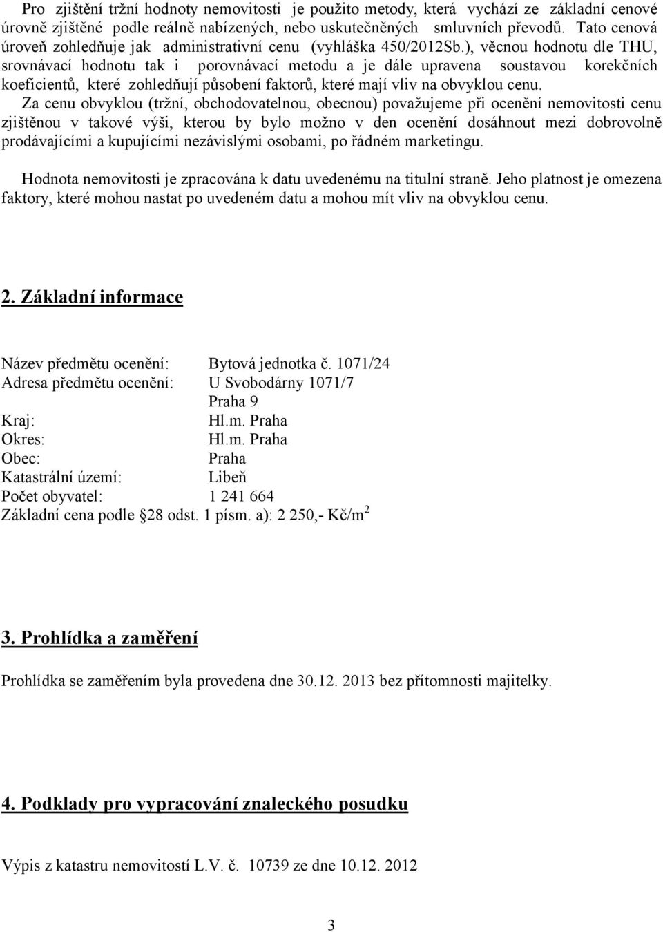 ), věcnou hodnotu dle THU, srovnávací hodnotu tak i porovnávací metodu a je dále upravena soustavou korekčních koeficientů, které zohledňují působení faktorů, které mají vliv na obvyklou cenu.