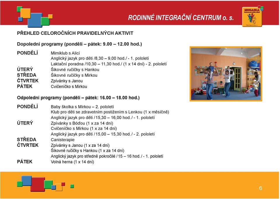 pololetí Šikovné ručičky s Hankou Šikovné ručičky s Mirkou Zpívánky s Janou Cvičeníčko s Mirkou Odpolední programy (pondělí pátek: 16.00 18.00 hod.