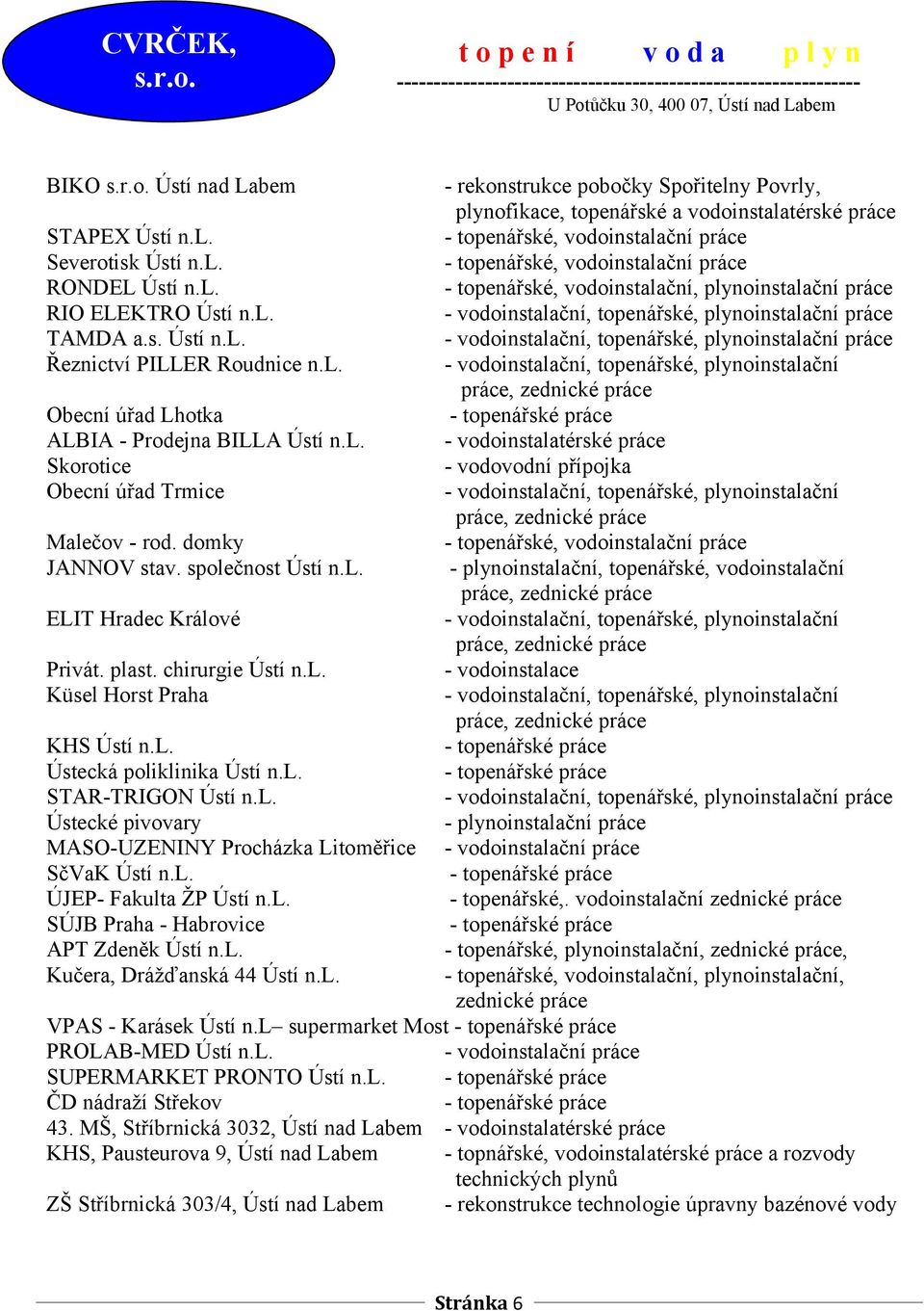 l. - vodoinstalatérské práce Skorotice - vodovodní přípojka Obecní úřad Trmice - vodoinstalační, topenářské, plynoinstalační Malečov - rod. domky JANNOV stav. společnost Ústí n.l. - plynoinstalační, topenářské, vodoinstalační ELIT Hradec Králové - vodoinstalační, topenářské, plynoinstalační Privát.