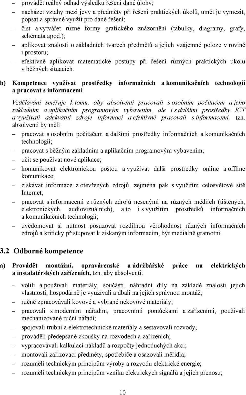 ); aplikovat znalosti o základních tvarech předmětů a jejich vzájemné poloze v rovině i prostoru; efektivně aplikovat matematické postupy při řešení různých praktických úkolů v běžných situacích.