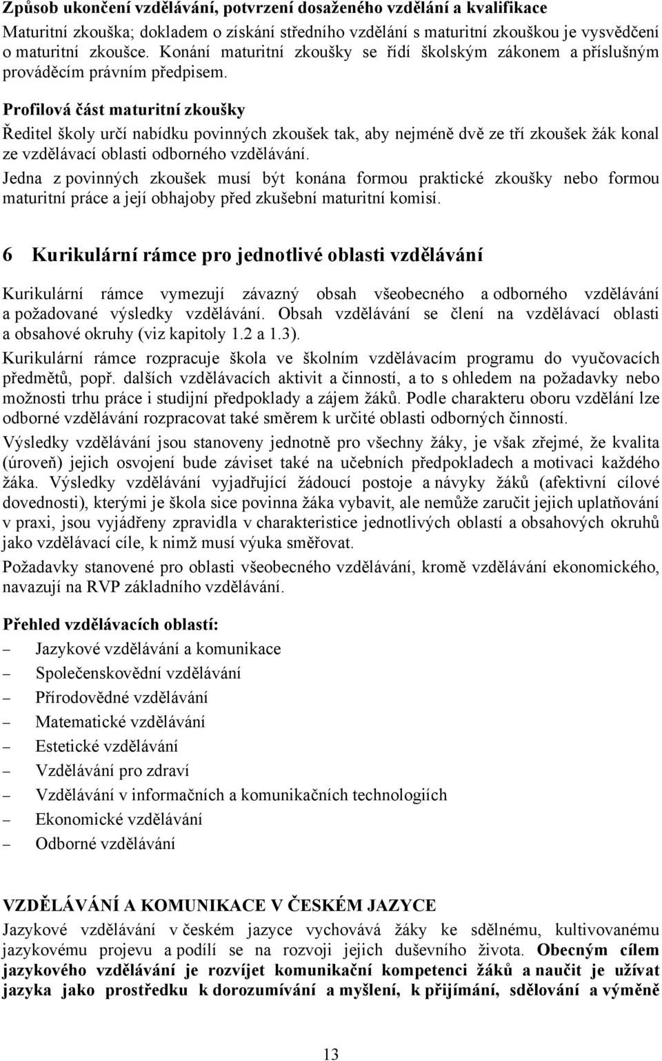 Profilová část maturitní zkoušky Ředitel školy určí nabídku povinných zkoušek tak, aby nejméně dvě ze tří zkoušek žák konal ze vzdělávací oblasti odborného vzdělávání.