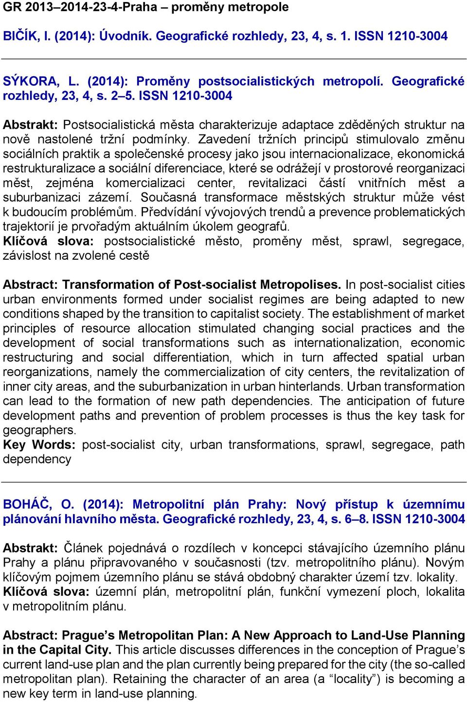 Zavedení tržních principů stimulovalo změnu sociálních praktik a společenské procesy jako jsou internacionalizace, ekonomická restrukturalizace a sociální diferenciace, které se odrážejí v prostorové