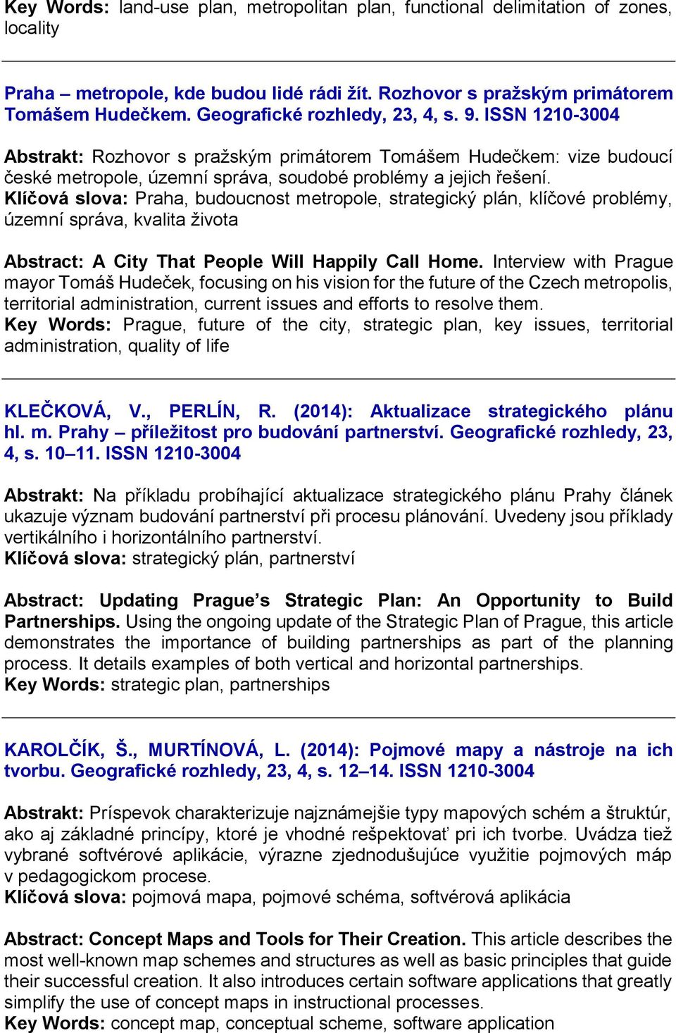 Klíčová slova: Praha, budoucnost metropole, strategický plán, klíčové problémy, územní správa, kvalita života Abstract: A City That People Will Happily Call Home.