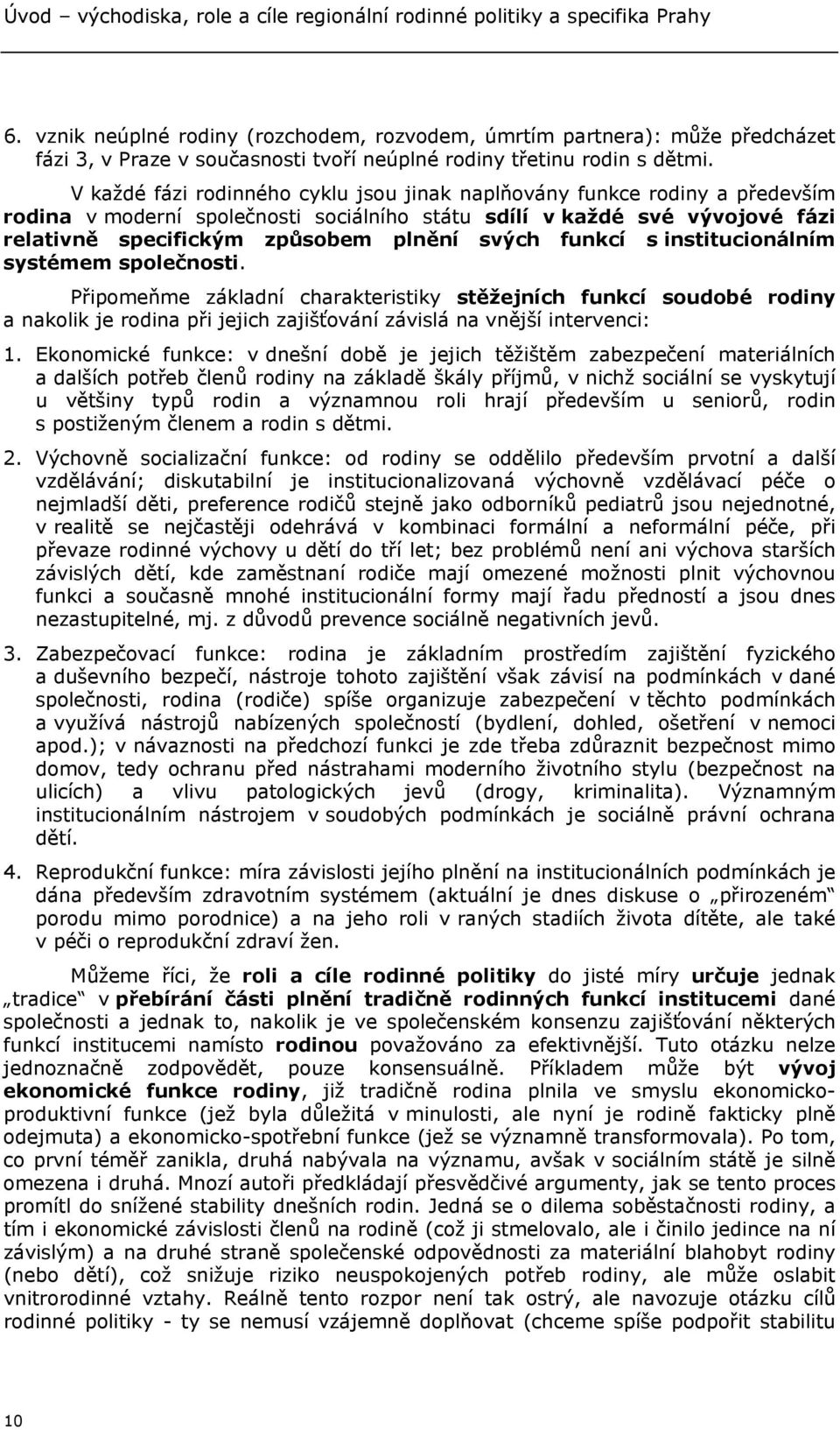 V každé fázi rodinného cyklu jsou jinak naplňovány funkce rodiny a především rodina v moderní společnosti sociálního státu sdílí v každé své vývojové fázi relativně specifickým způsobem plnění svých