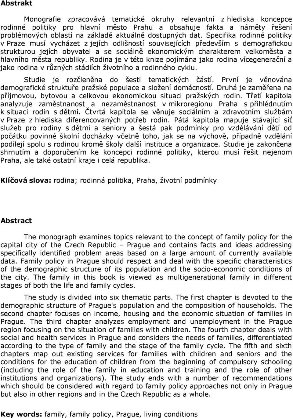 Specifika rodinné politiky v Praze musí vycházet z jejích odlišností souvisejících především s demografickou strukturou jejích obyvatel a se sociálně ekonomickým charakterem velkoměsta a hlavního