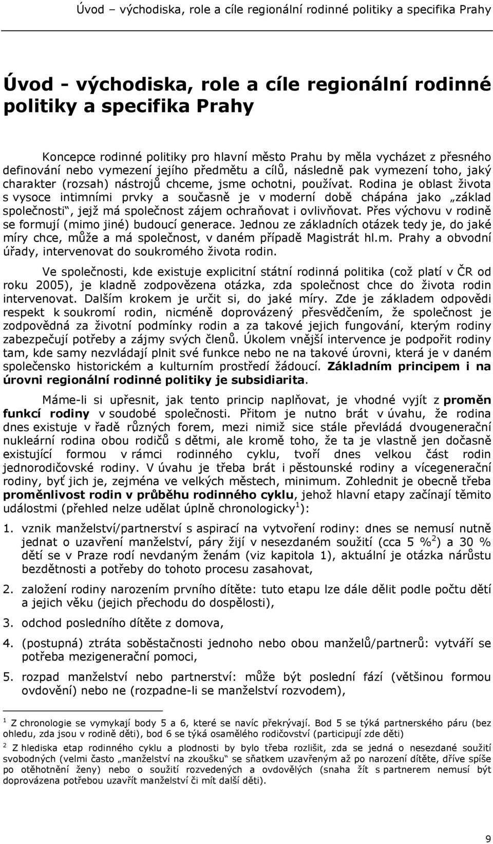 Rodina je oblast života s vysoce intimními prvky a současně je v moderní době chápána jako základ společnosti, jejž má společnost zájem ochraňovat i ovlivňovat.