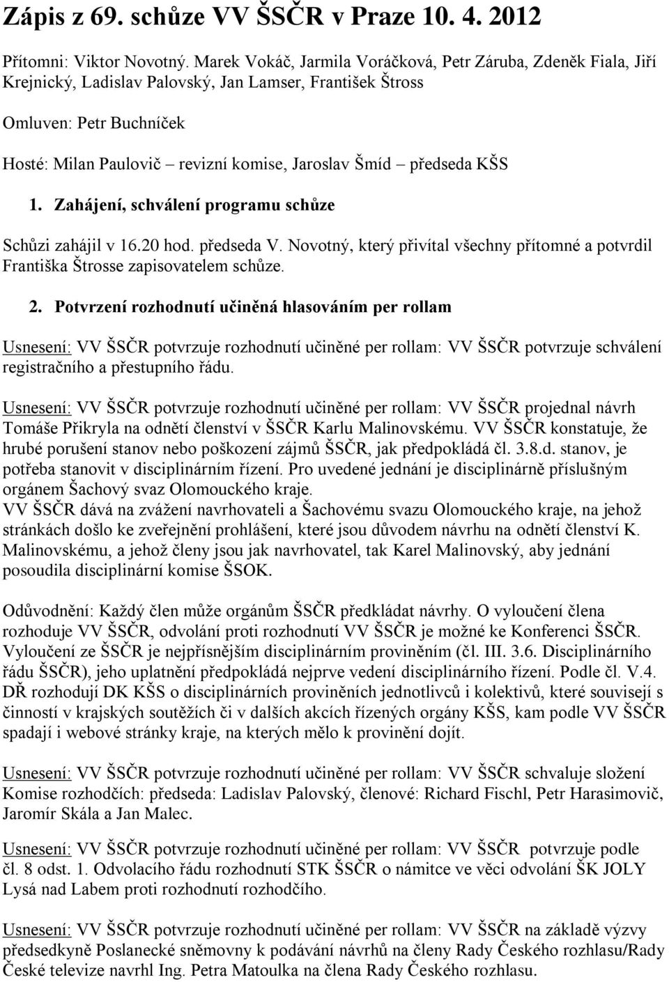 předseda KŠS 1. Zahájení, schválení programu schůze Schůzi zahájil v 16.20 hod. předseda V. Novotný, který přivítal všechny přítomné a potvrdil Františka Štrosse zapisovatelem schůze. 2.