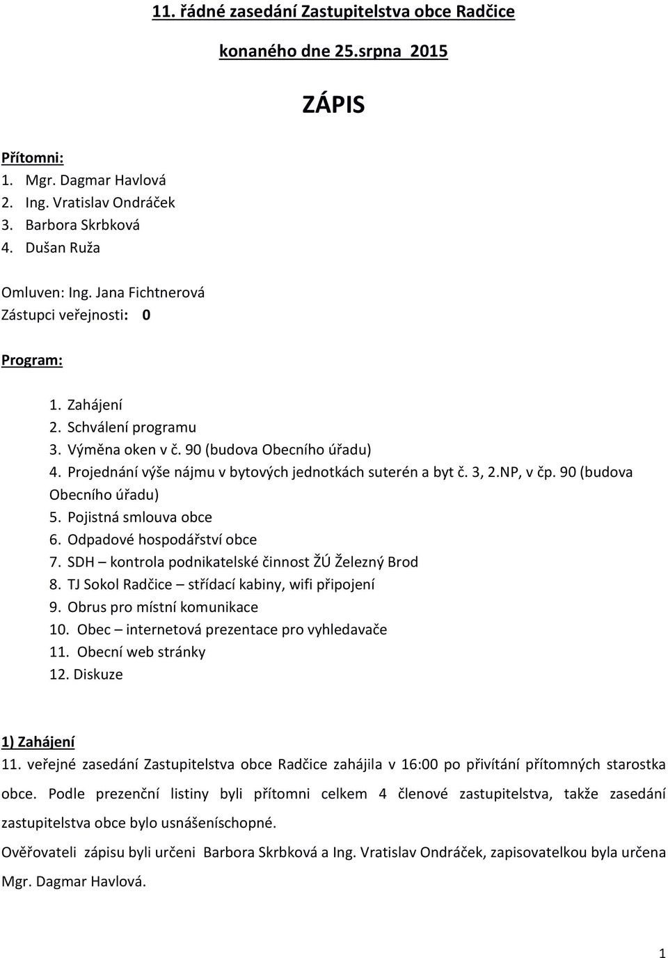 NP, v čp. 90 (budova Obecního úřadu) 5. Pojistná smlouva obce 6. Odpadové hospodářství obce 7. SDH kontrola podnikatelské činnost ŽÚ Železný Brod 8. TJ Sokol Radčice střídací kabiny, wifi připojení 9.