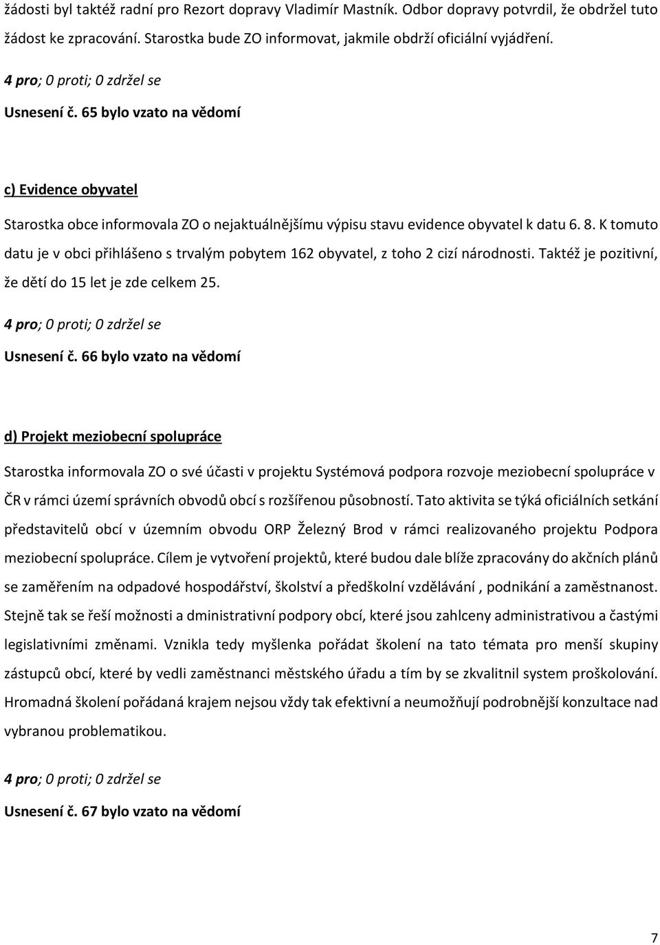 K tomuto datu je v obci přihlášeno s trvalým pobytem 162 obyvatel, z toho 2 cizí národnosti. Taktéž je pozitivní, že dětí do 15 let je zde celkem 25. Usnesení č.