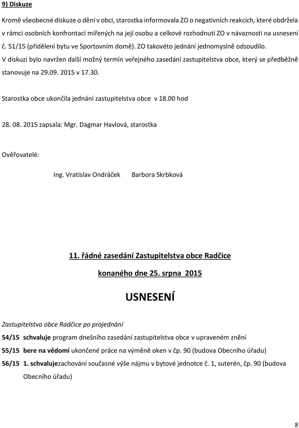 V diskuzi bylo navržen další možný termín veřejného zasedání zastupitelstva obce, který se předběžně stanovuje na 29.09. 2015 v 17.30. Starostka obce ukončila jednání zastupitelstva obce v 18.