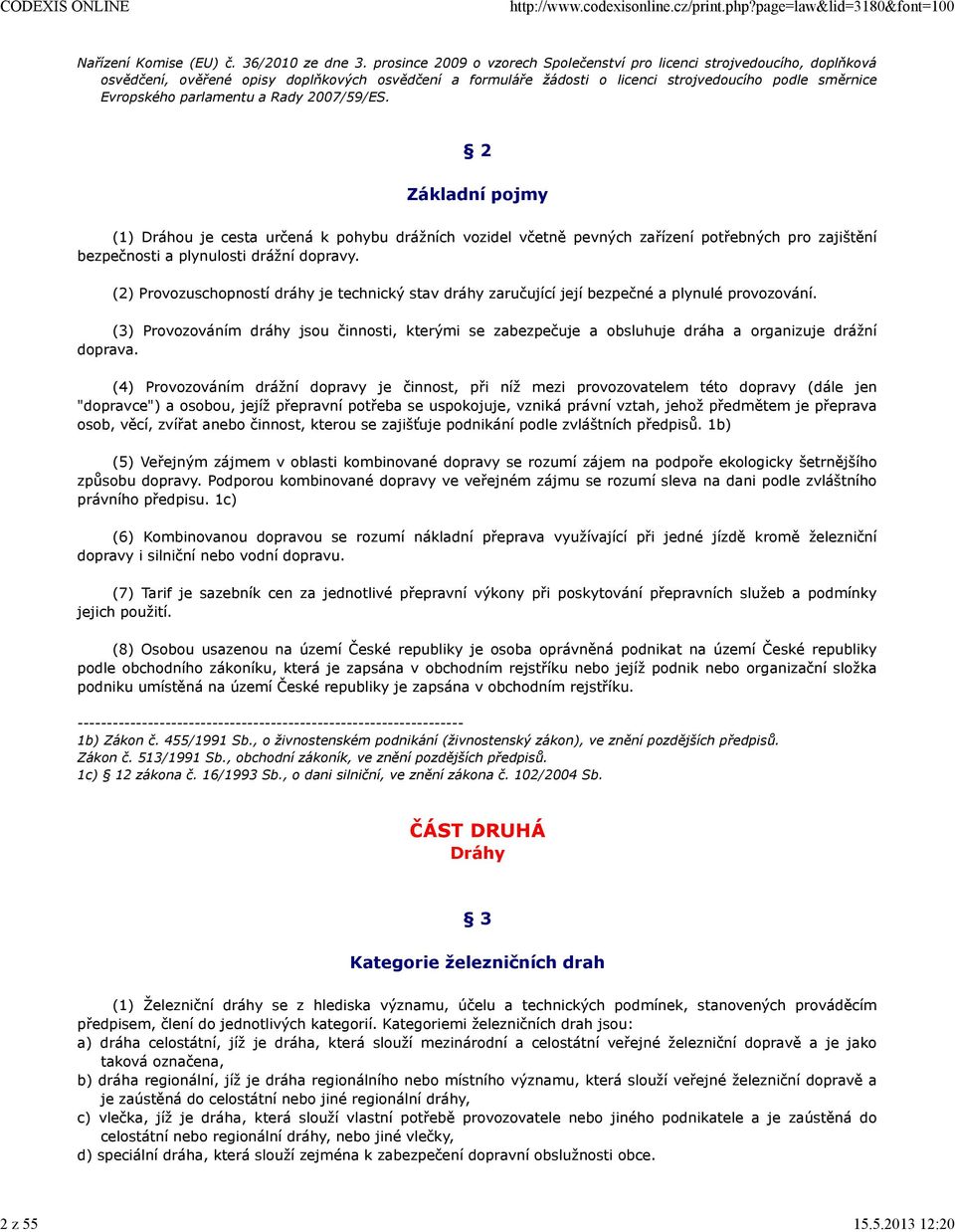 parlamentu a Rady 2007/59/ES. 2 Základní pojmy (1) Dráhou je cesta určená k pohybu drážních vozidel včetně pevných zařízení potřebných pro zajištění bezpečnosti a plynulosti drážní dopravy.