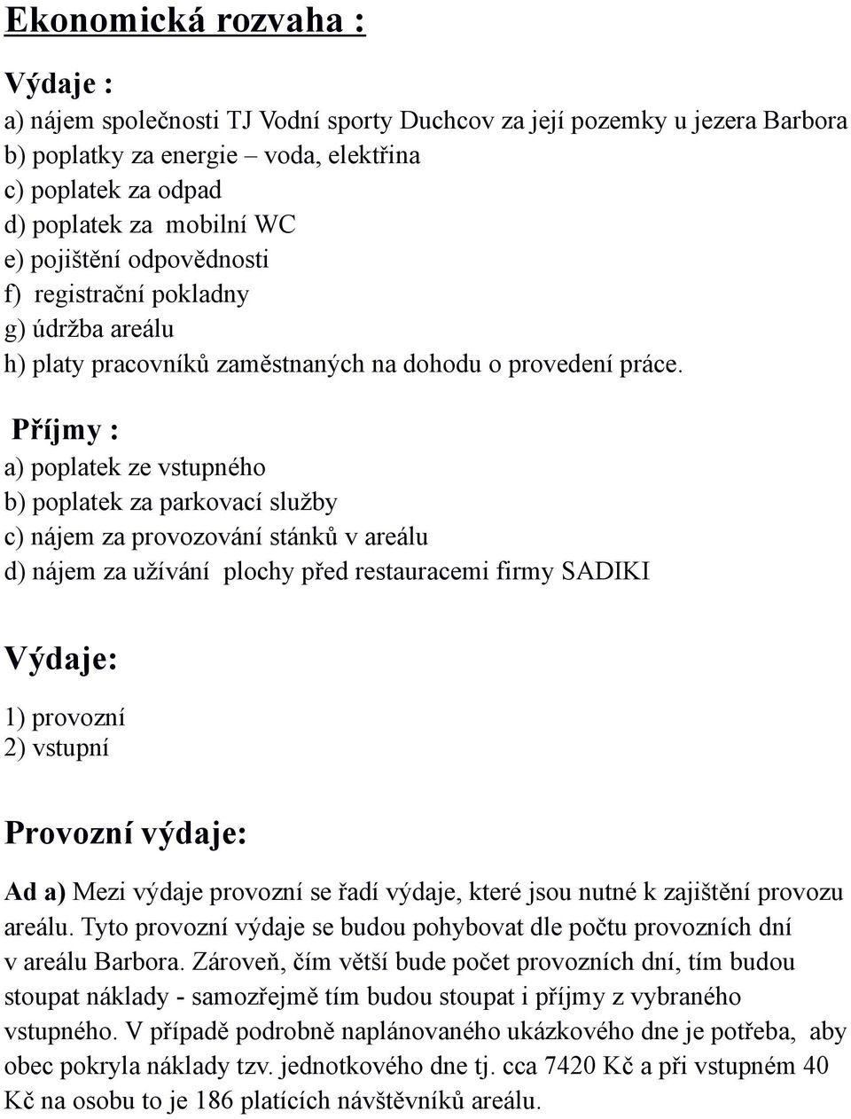 Příjmy : a) poplatek ze vstupného b) poplatek za parkovací služby c) nájem za provozování stánků v areálu d) nájem za užívání plochy před restauracemi firmy SADIKI Výdaje: 1) provozní 2) vstupní