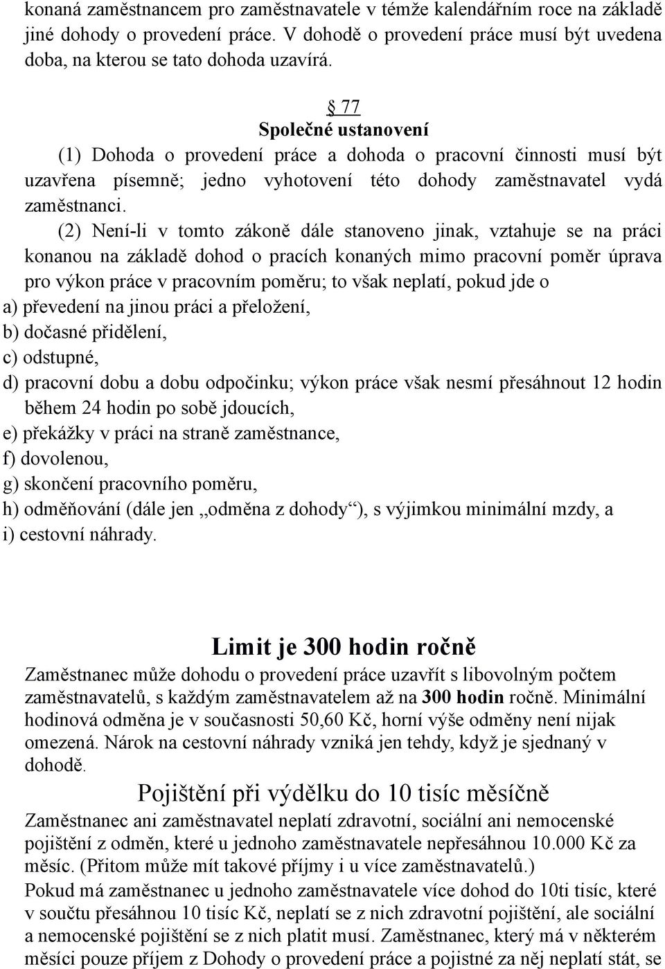 (2) Není-li v tomto zákoně dále stanoveno jinak, vztahuje se na práci konanou na základě dohod o pracích konaných mimo pracovní poměr úprava pro výkon práce v pracovním poměru; to však neplatí, pokud