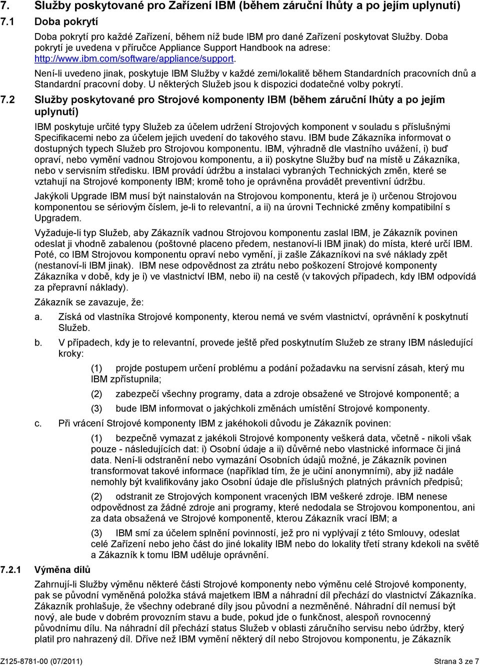 Není-li uvedeno jinak, poskytuje IBM Služby v každé zemi/lokalitě během Standardních pracovních dnů a Standardní pracovní doby. U některých Služeb jsou k dispozici dodatečné volby pokrytí. 7.