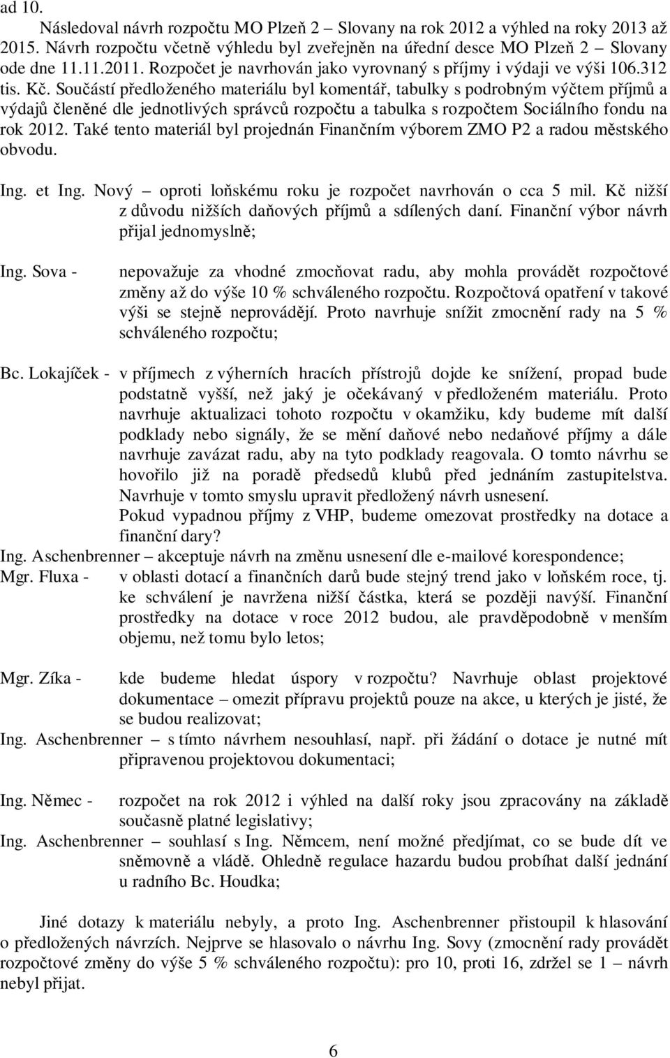 Součástí předloženého materiálu byl komentář, tabulky s podrobným výčtem příjmů a výdajů členěné dle jednotlivých správců rozpočtu a tabulka s rozpočtem Sociálního fondu na rok 2012.