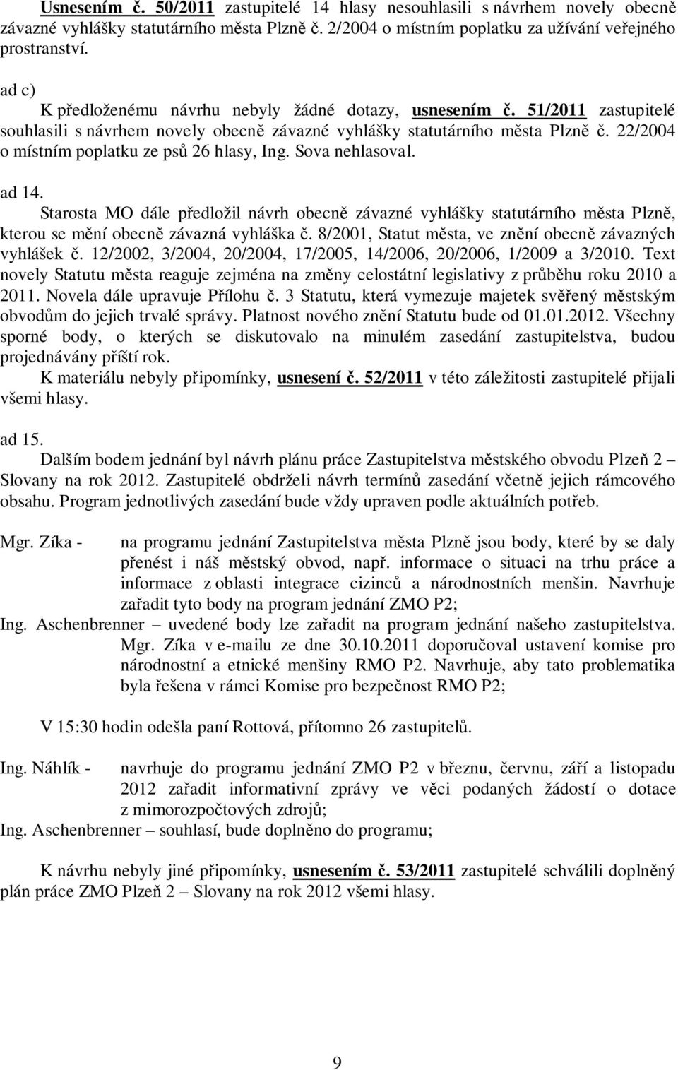 22/2004 o místním poplatku ze psů 26 hlasy, Ing. Sova nehlasoval. ad 14. Starosta MO dále předložil návrh obecně závazné vyhlášky statutárního města Plzně, kterou se mění obecně závazná vyhláška č.