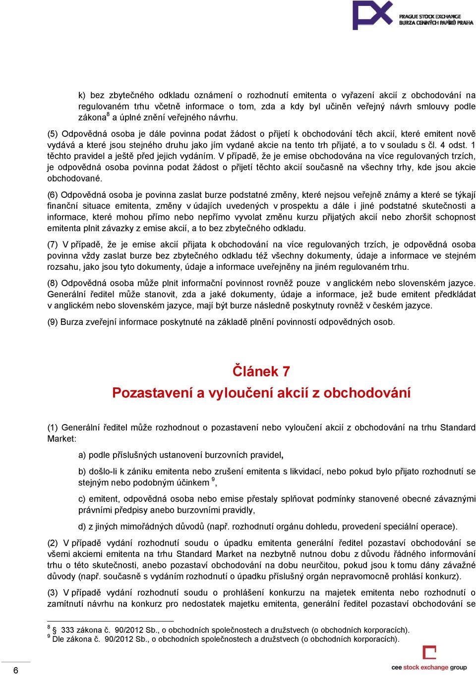 (5) Odpovědná osoba je dále povinna podat žádost o přijetí k obchodování těch akcií, které emitent nově vydává a které jsou stejného druhu jako jím vydané akcie na tento trh přijaté, a to v souladu s