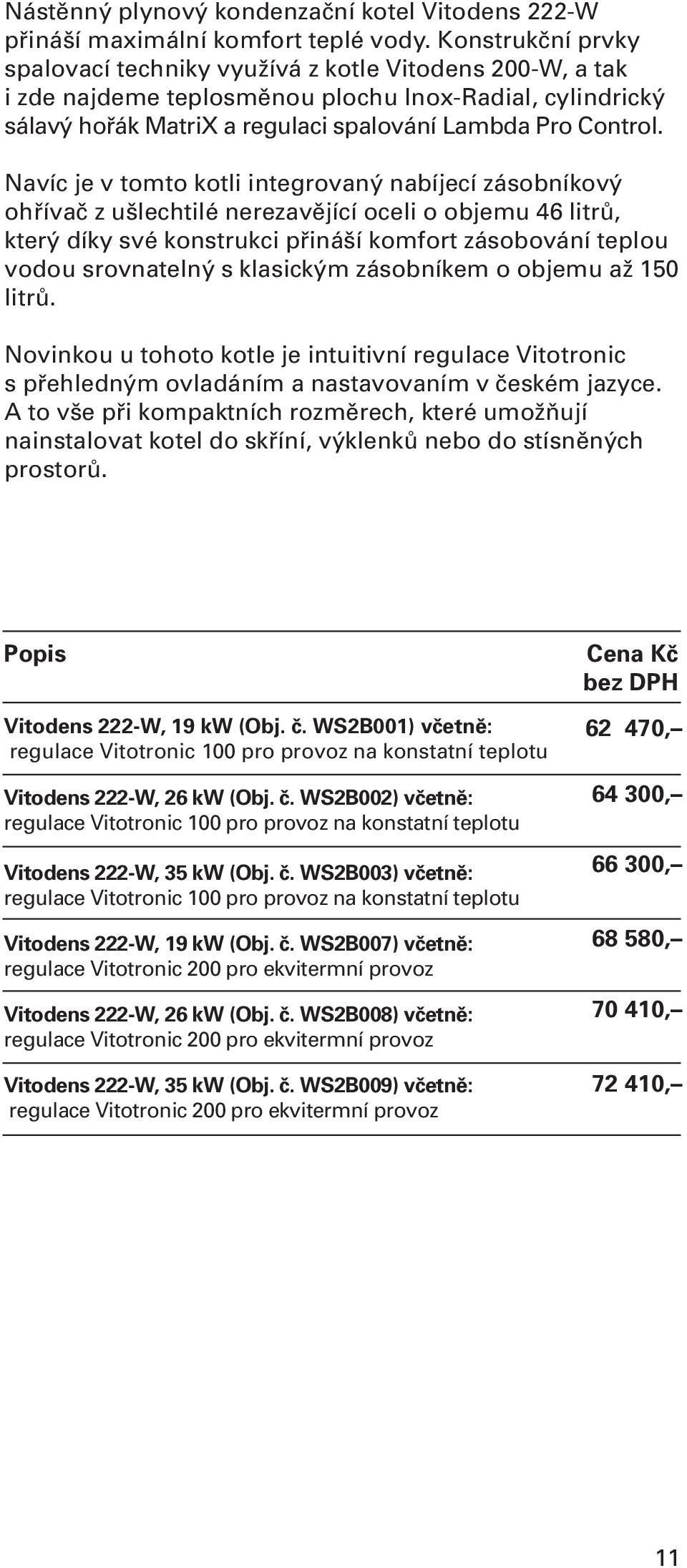 Navíc je v tomto kotli integrovaný nabíjecí zásobníkový ohřívač z ušlechtilé nerezavějící oceli o objemu 46 litrů, který díky své konstrukci přináší komfort zásobování teplou vodou srovnatelný s