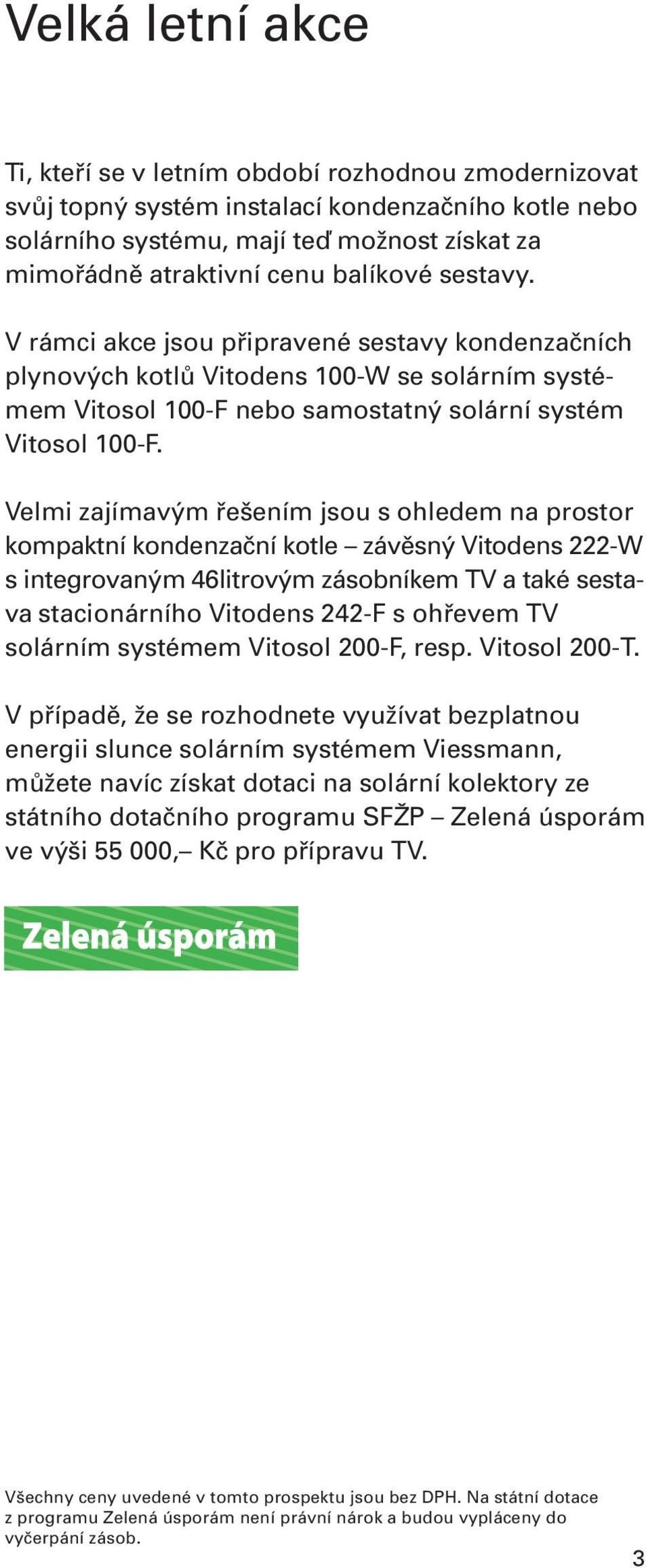 Velmi zajímavým řešením jsou s ohledem na prostor kompaktní kondenzační kotle závěsný Vitodens 222-W s integrovaným 46litrovým zásobníkem TV a také sestava stacionárního Vitodens 242-F s ohřevem TV