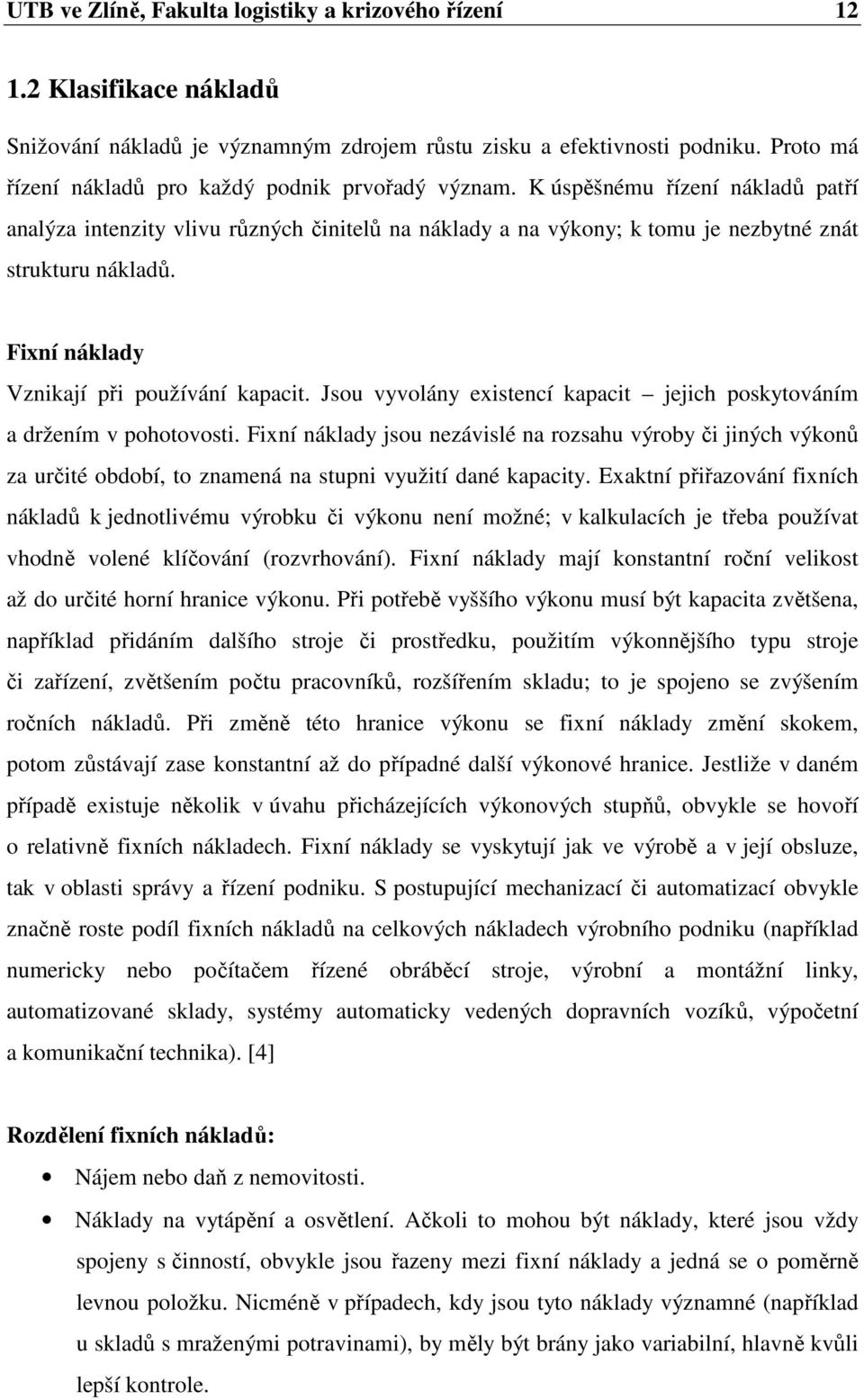 Fixní náklady Vznikají při používání kapacit. Jsou vyvolány existencí kapacit jejich poskytováním a držením v pohotovosti.