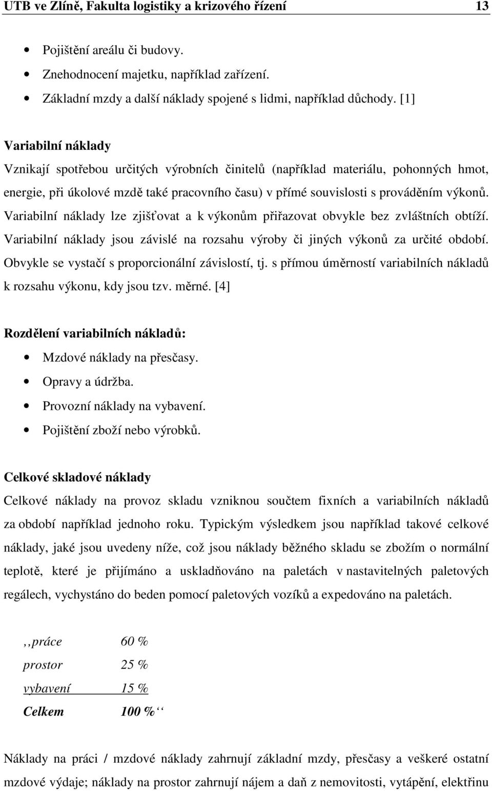 Variabilní náklady lze zjišťovat a k výkonům přiřazovat obvykle bez zvláštních obtíží. Variabilní náklady jsou závislé na rozsahu výroby či jiných výkonů za určité období.