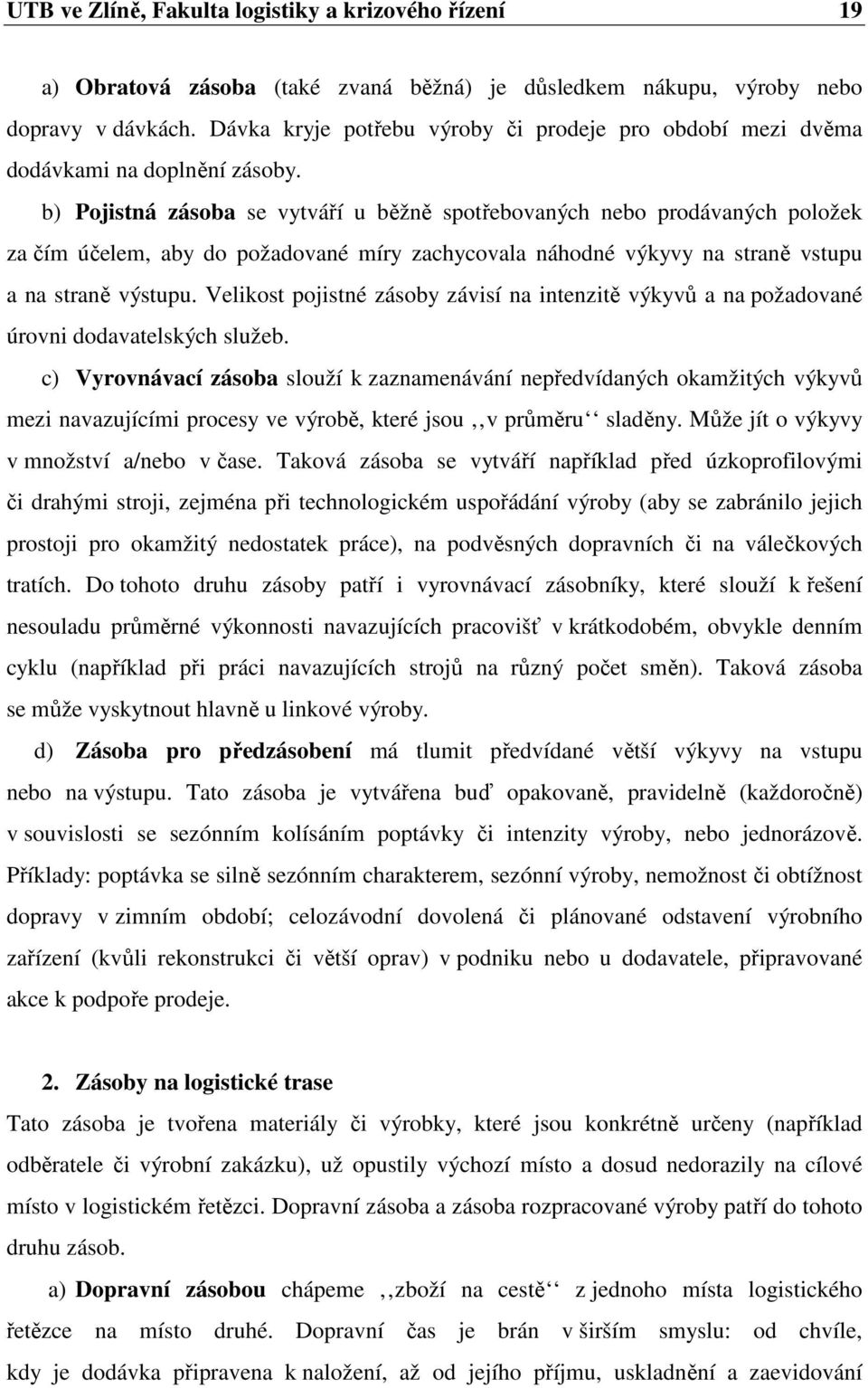 b) Pojistná zásoba se vytváří u běžně spotřebovaných nebo prodávaných položek za čím účelem, aby do požadované míry zachycovala náhodné výkyvy na straně vstupu a na straně výstupu.