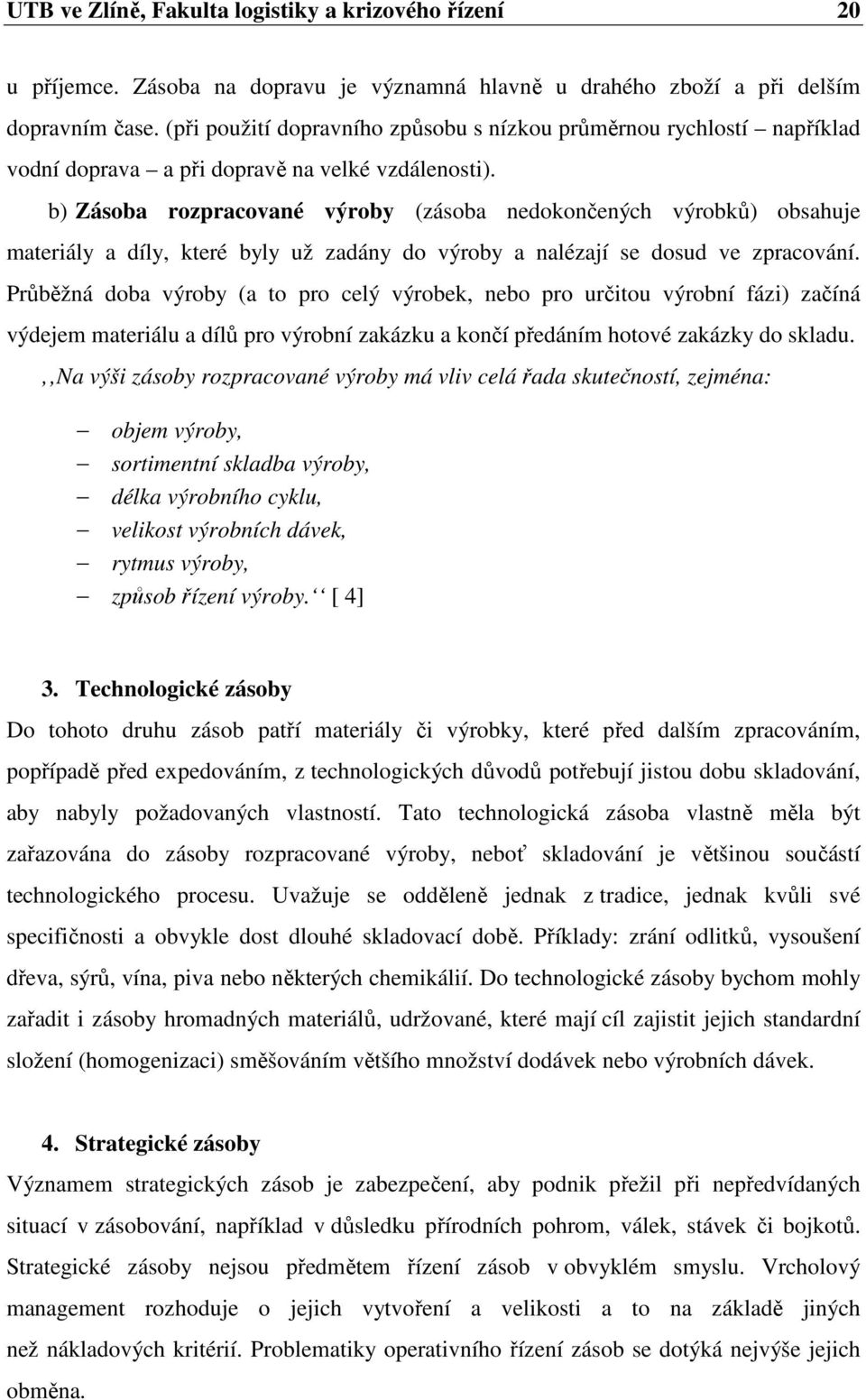 b) Zásoba rozpracované výroby (zásoba nedokončených výrobků) obsahuje materiály a díly, které byly už zadány do výroby a nalézají se dosud ve zpracování.