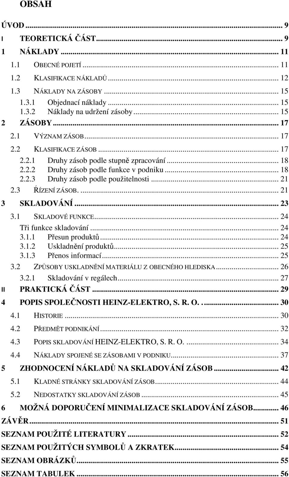 .. 21 2.3 ŔÍZENÍ ZÁSOB.... 21 3 SKLADOVÁNÍ... 23 3.1 SKLADOVÉ FUNKCE... 24 Tři funkce skladování... 24 3.1.1 Přesun produktů... 24 3.1.2 Uskladnění produktů... 25 3.