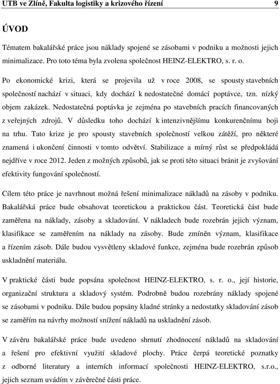 Po ekonomické krizi, která se projevila už v roce 2008, se spousty stavebních společností nachází v situaci, kdy dochází k nedostatečné domácí poptávce, tzn. nízký objem zakázek.