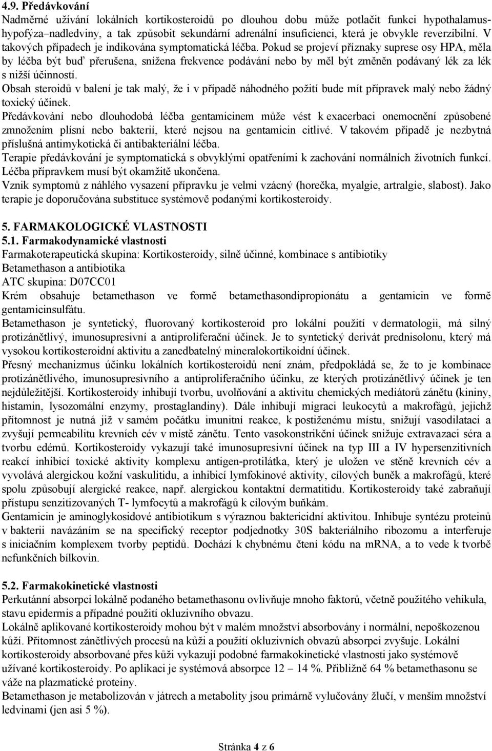 Pokud se projeví příznaky suprese osy HPA, měla by léčba být buď přerušena, snížena frekvence podávání nebo by měl být změněn podávaný lék za lék s nižší účinností.