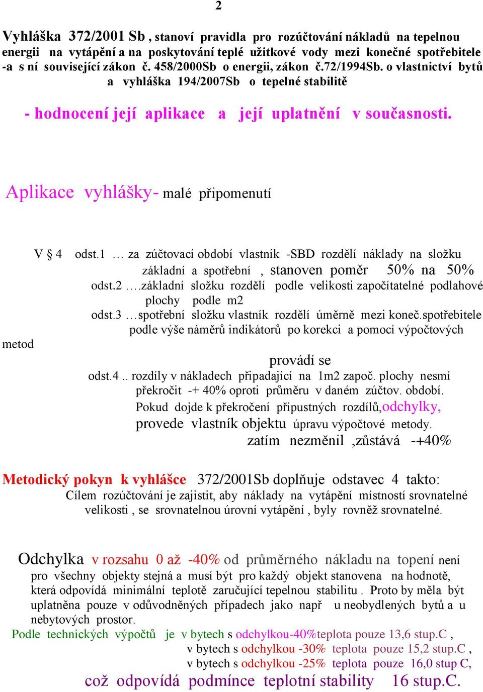 Aplikace vyhlášky malé připomenutí V 4 odst.1 za zúčtovací období vlastník SBD rozdělí náklady na složku základní a spotřební, stanoven poměr 50% na 50% odst.2.