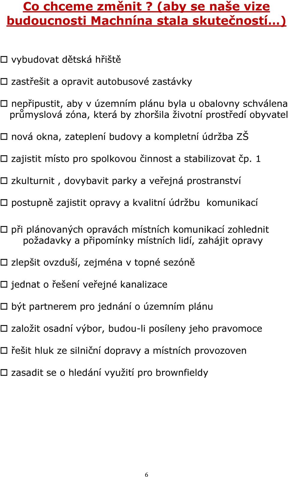 která by zhoršila životní prostředí obyvatel nová okna, zateplení budovy a kompletní údržba ZŠ zajistit místo pro spolkovou činnost a stabilizovat čp.