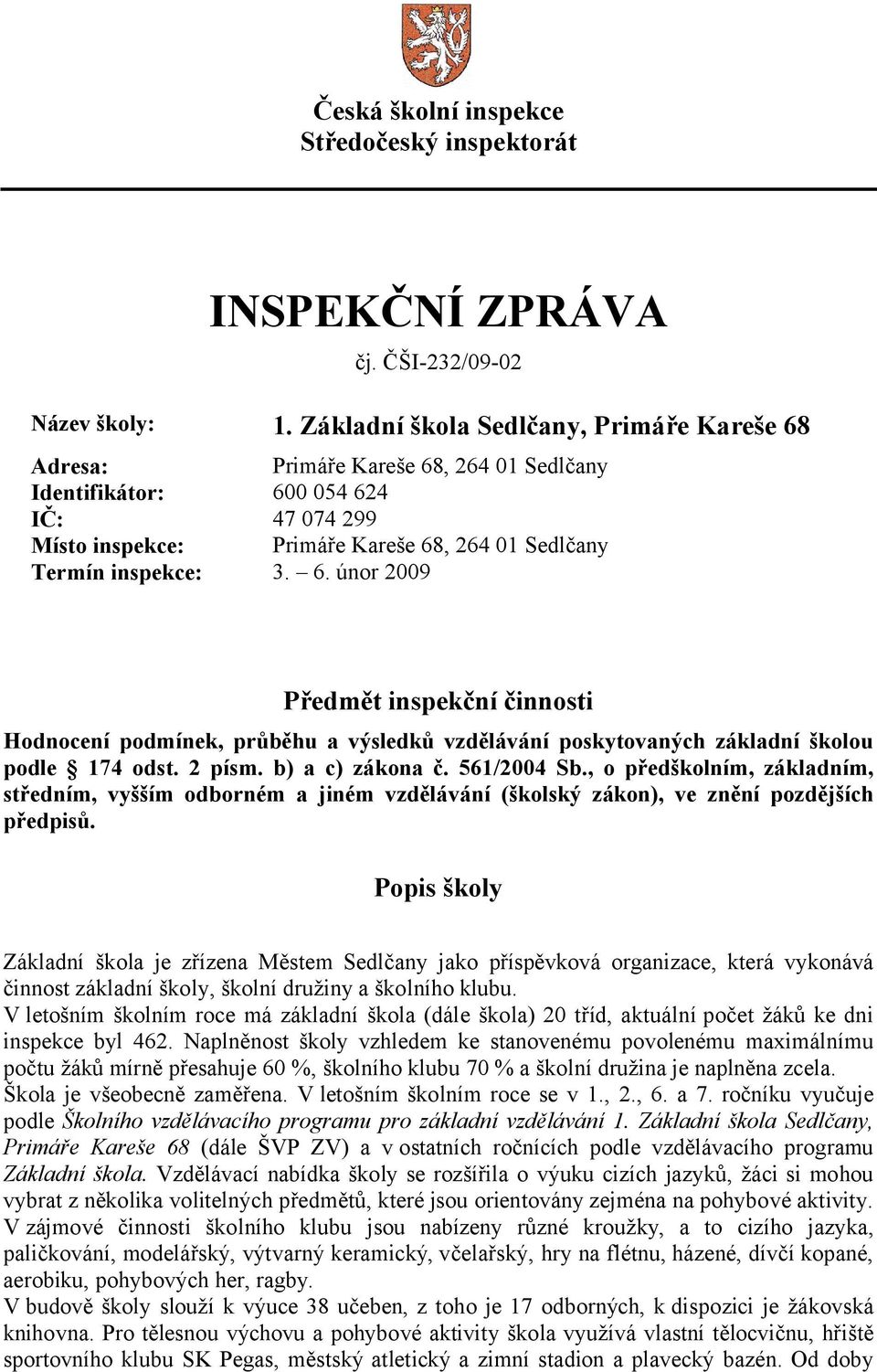 6. únor 2009 Předmět inspekční činnosti Hodnocení podmínek, průběhu a výsledků vzdělávání poskytovaných základní školou podle 174 odst. 2 písm. b) a c) zákona č. 561/2004 Sb.