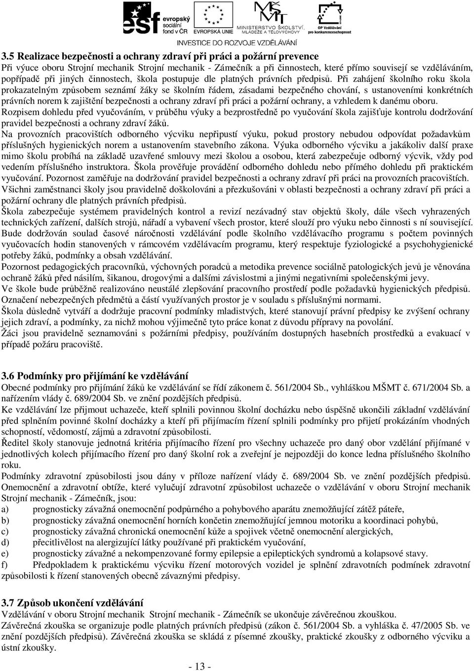 Při zahájení školního roku škola prokazatelným způsobem seznámí žáky se školním řádem, zásadami bezpečného chování, s ustanoveními konkrétních právních norem k zajištění bezpečnosti a ochrany zdraví