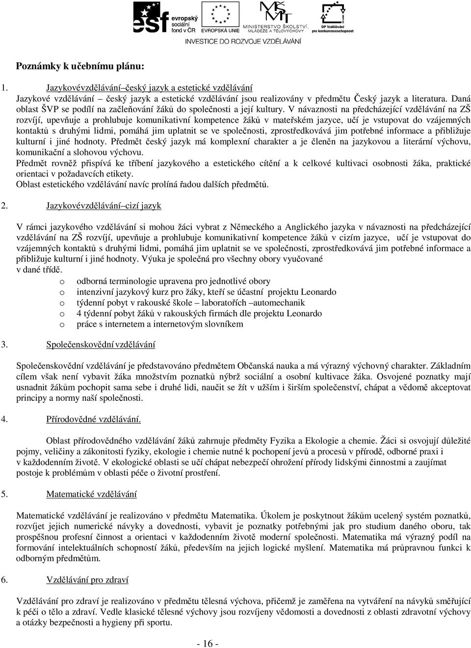 V návaznosti na předcházející vzdělávání na ZŠ rozvíjí, upevňuje a prohlubuje komunikativní kompetence žáků v mateřském jazyce, učí je vstupovat do vzájemných kontaktů s druhými lidmi, pomáhá jim