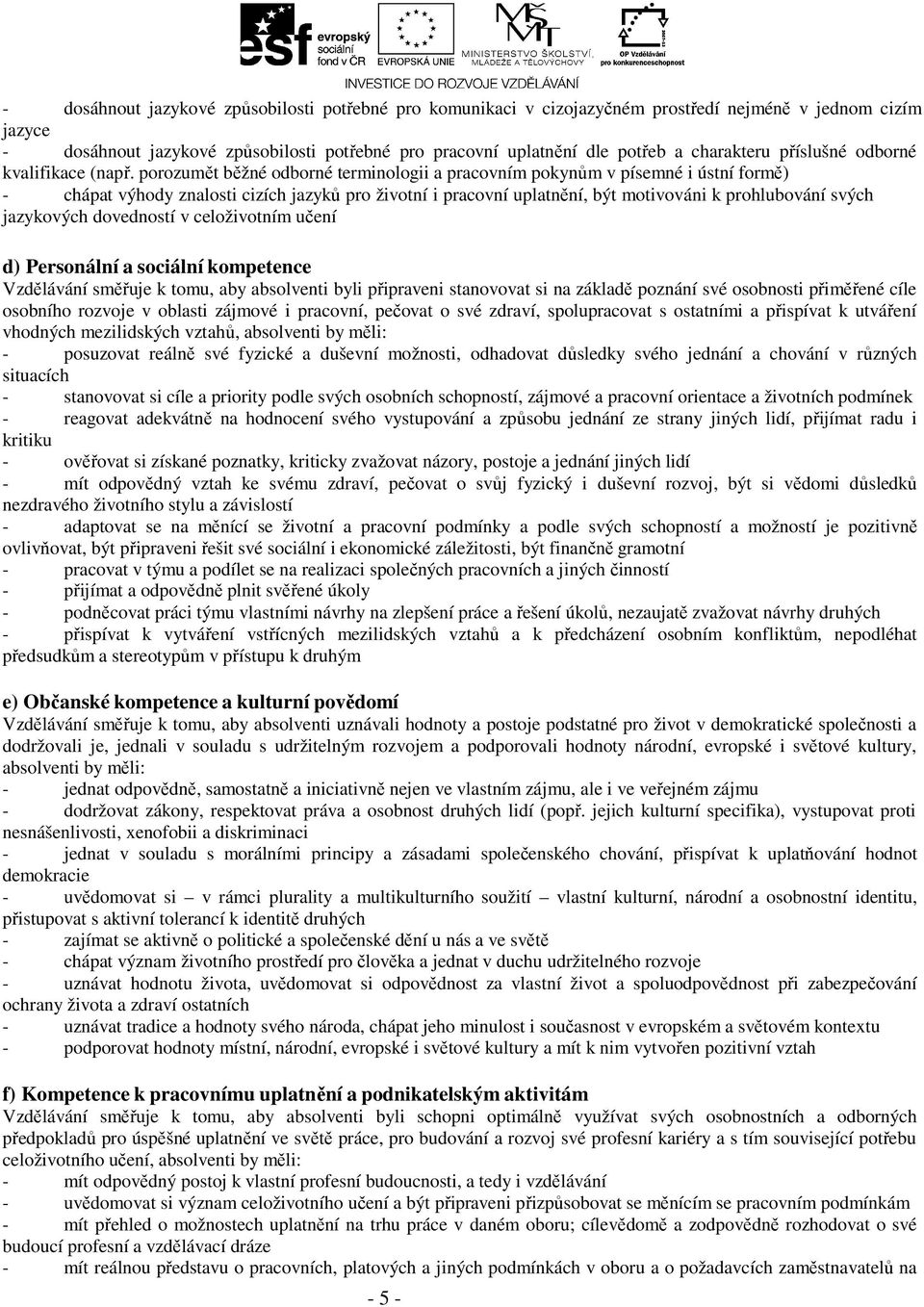 porozumět běžné odborné terminologii a pracovním pokynům v písemné i ústní formě) - chápat výhody znalosti cizích jazyků pro životní i pracovní uplatnění, být motivováni k prohlubování svých