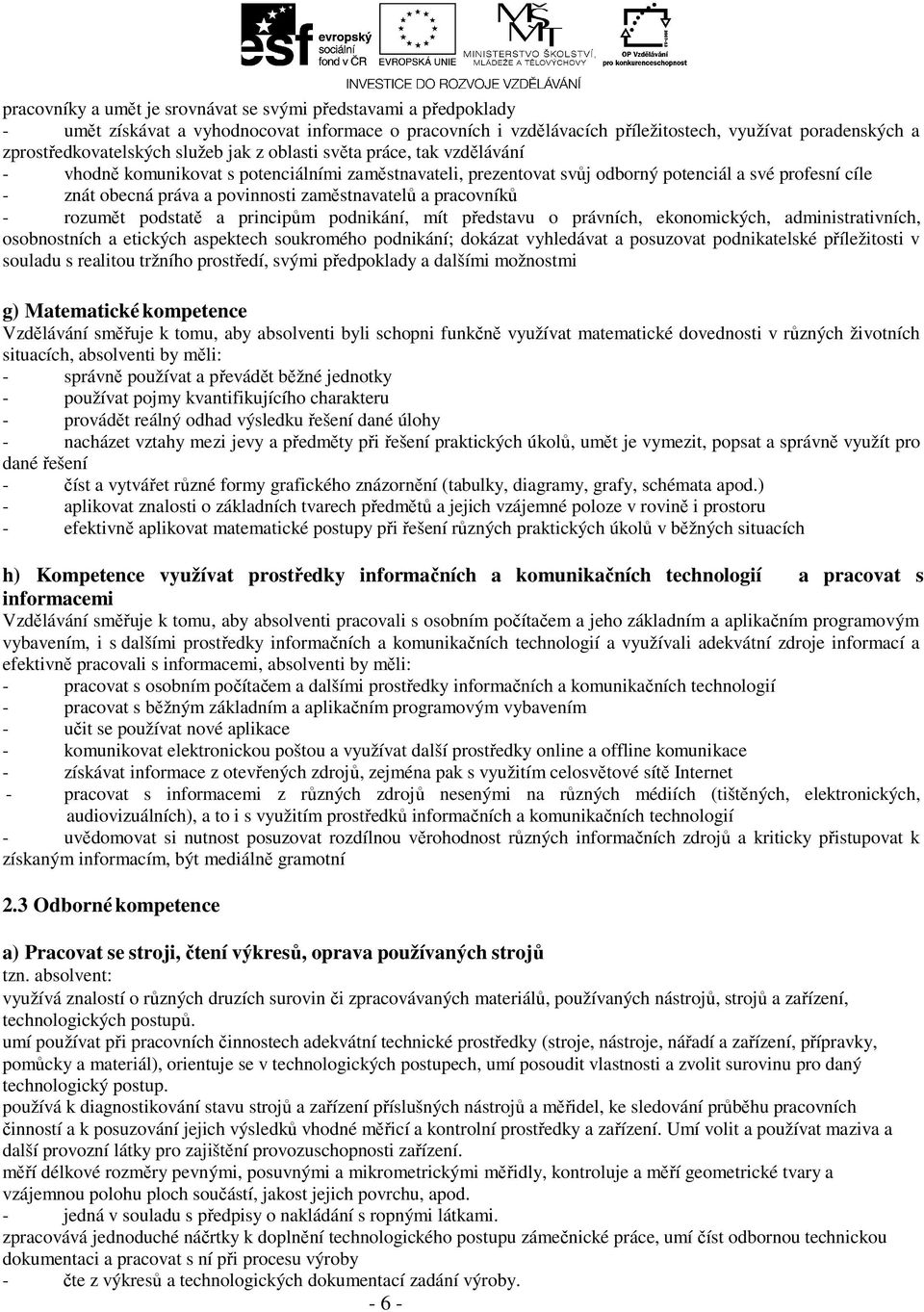 zaměstnavatelů a pracovníků - rozumět podstatě a principům podnikání, mít představu o právních, ekonomických, administrativních, osobnostních a etických aspektech soukromého podnikání; dokázat