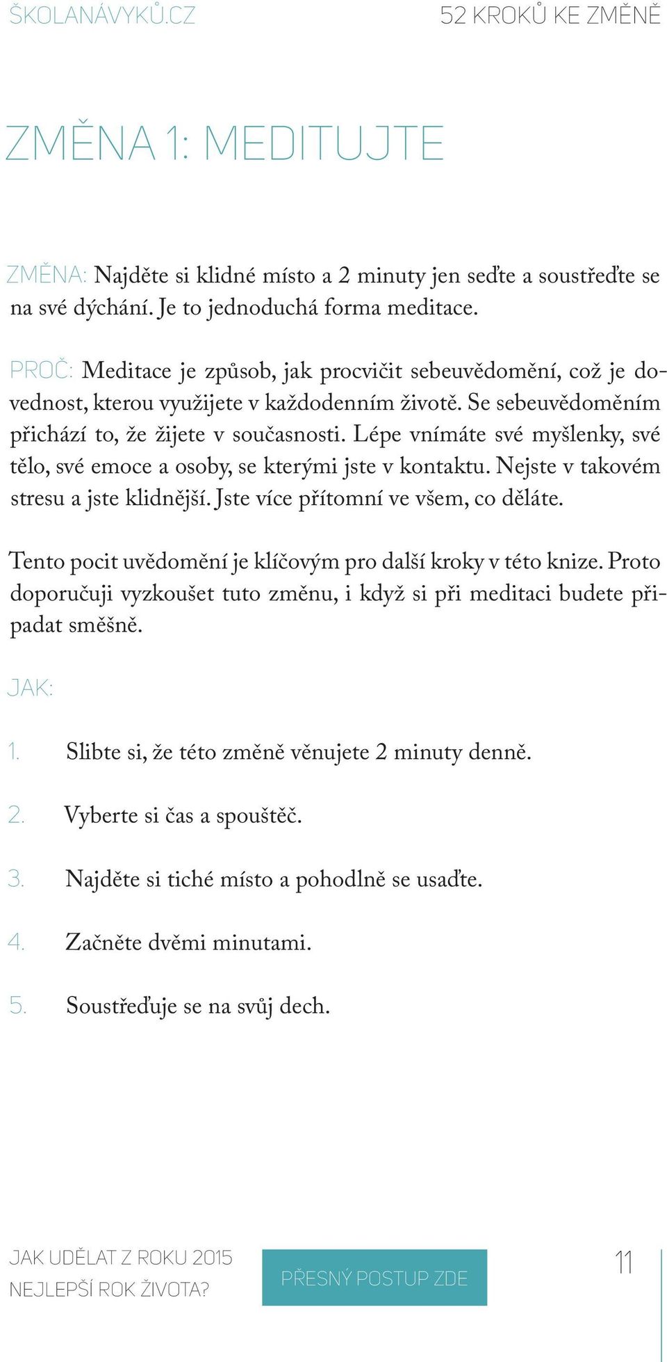 Lépe vnímáte své myšlenky, své tělo, své emoce a osoby, se kterými jste v kontaktu. Nejste v takovém stresu a jste klidnější. Jste více přítomní ve všem, co děláte.