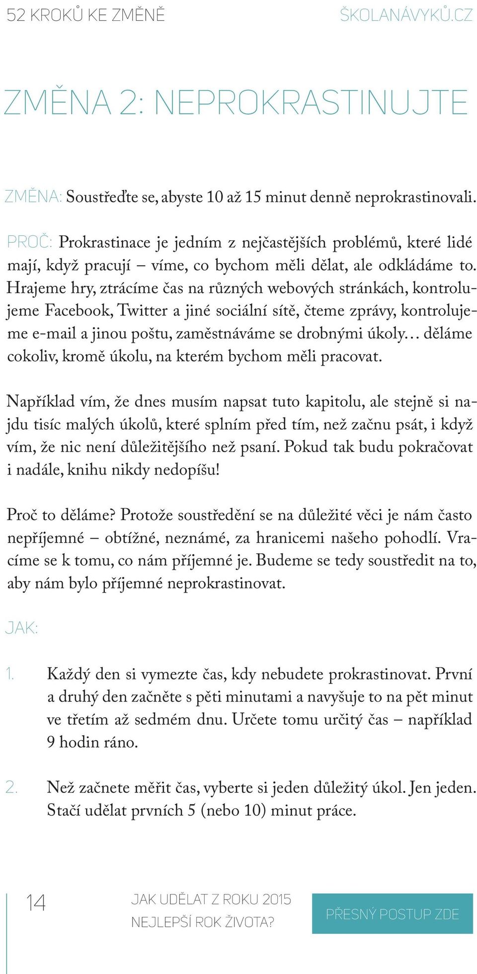 Hrajeme hry, ztrácíme čas na různých webových stránkách, kontrolujeme Facebook, Twitter a jiné sociální sítě, čteme zprávy, kontrolujeme e-mail a jinou poštu, zaměstnáváme se drobnými úkoly děláme