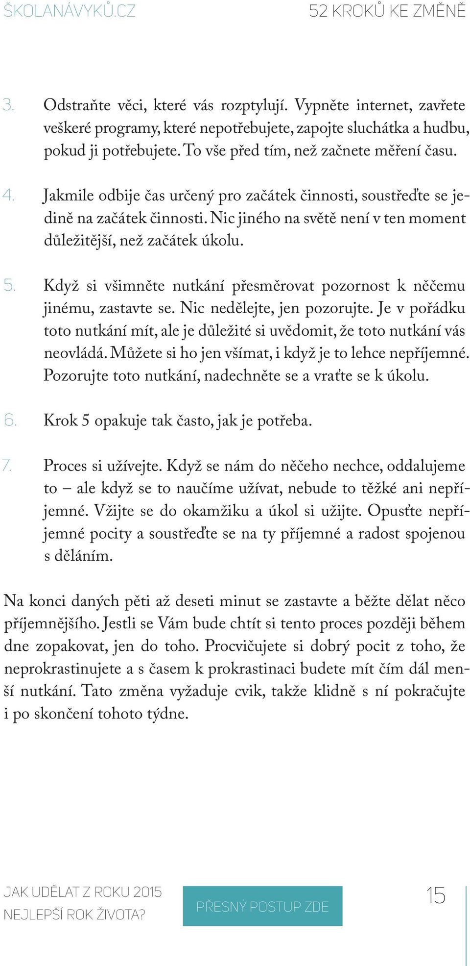 Nic jiného na světě není v ten moment důležitější, než začátek úkolu. 5. Když si všimněte nutkání přesměrovat pozornost k něčemu jinému, zastavte se. Nic nedělejte, jen pozorujte.