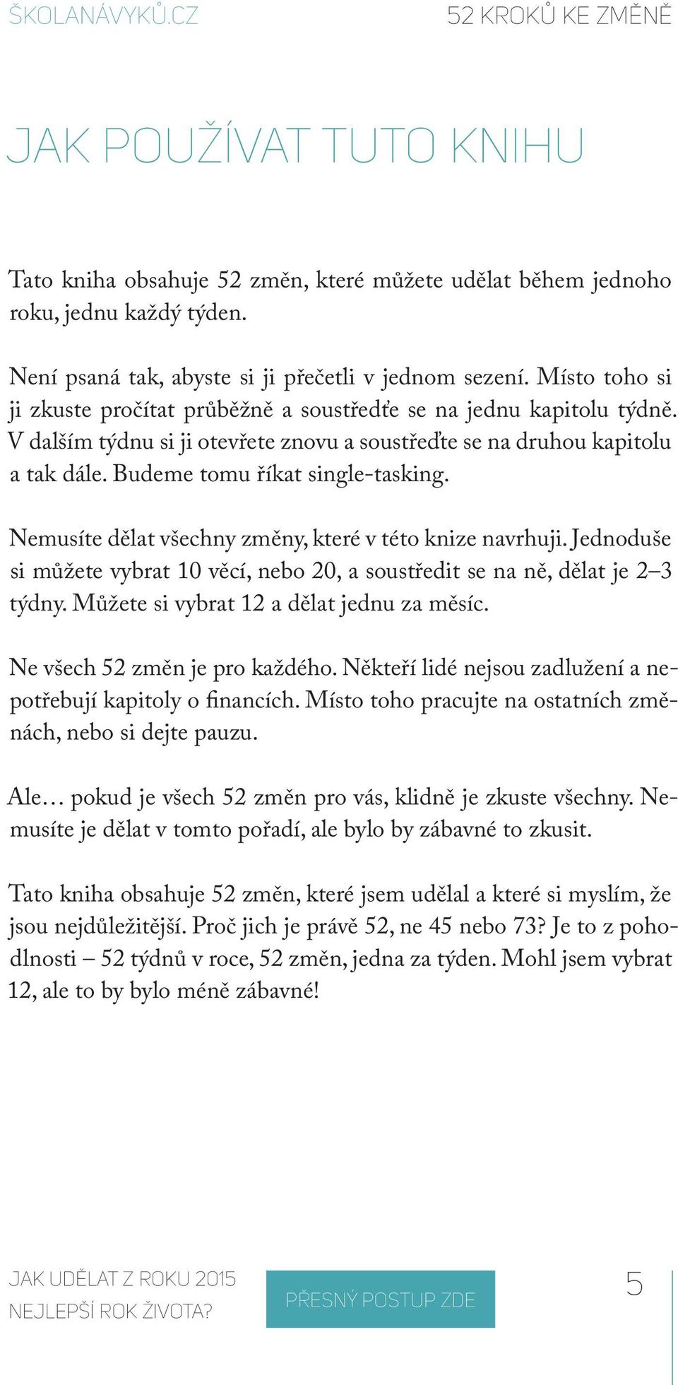 Nemusíte dělat všechny změny, které v této knize navrhuji. Jednoduše si můžete vybrat 10 věcí, nebo 20, a soustředit se na ně, dělat je 2 3 týdny. Můžete si vybrat 12 a dělat jednu za měsíc.