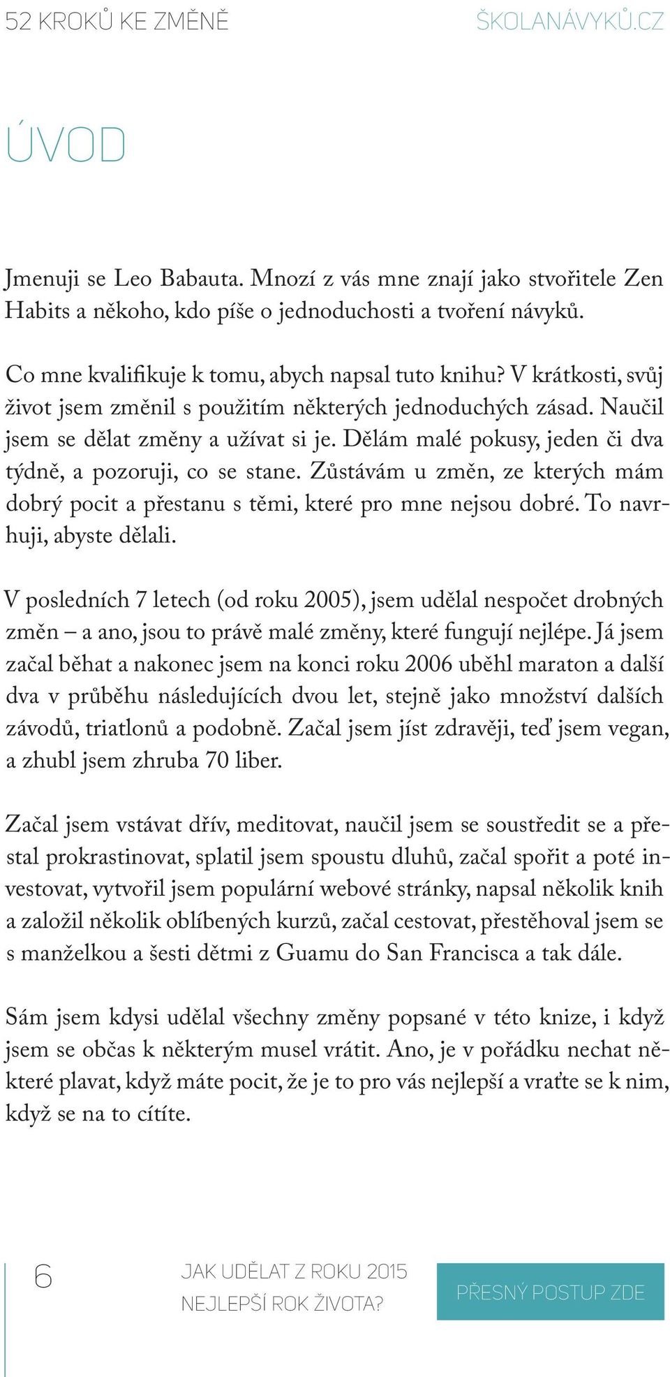 Dělám malé pokusy, jeden či dva týdně, a pozoruji, co se stane. Zůstávám u změn, ze kterých mám dobrý pocit a přestanu s těmi, které pro mne nejsou dobré. To navrhuji, abyste dělali.