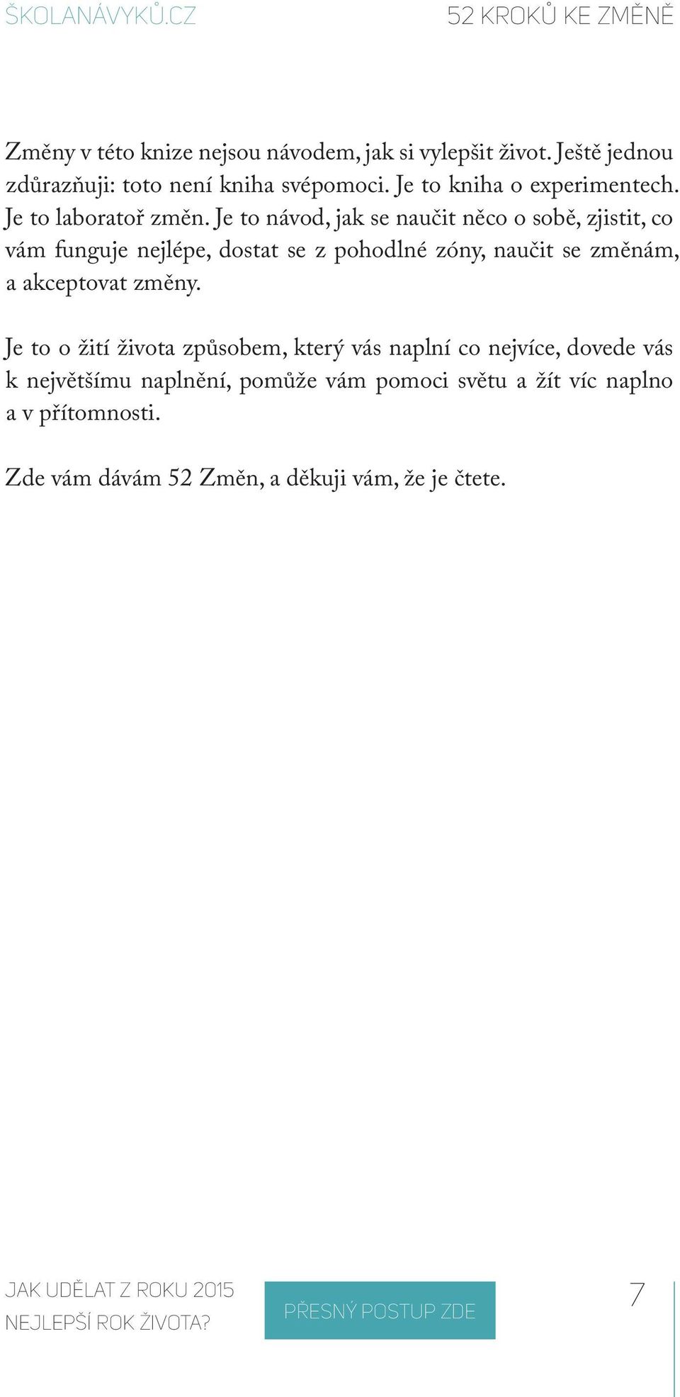 Je to návod, jak se naučit něco o sobě, zjistit, co vám funguje nejlépe, dostat se z pohodlné zóny, naučit se změnám, a akceptovat