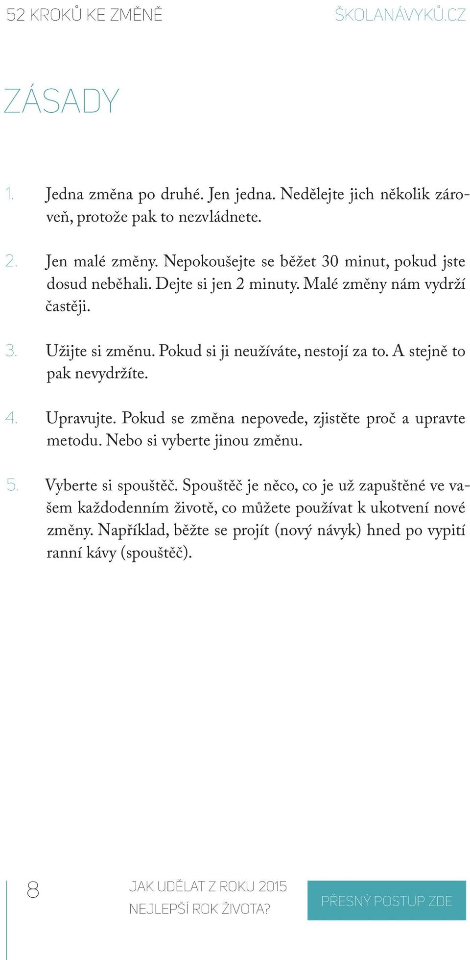 Pokud si ji neužíváte, nestojí za to. A stejně to pak nevydržíte. 4. Upravujte. Pokud se změna nepovede, zjistěte proč a upravte metodu. Nebo si vyberte jinou změnu.