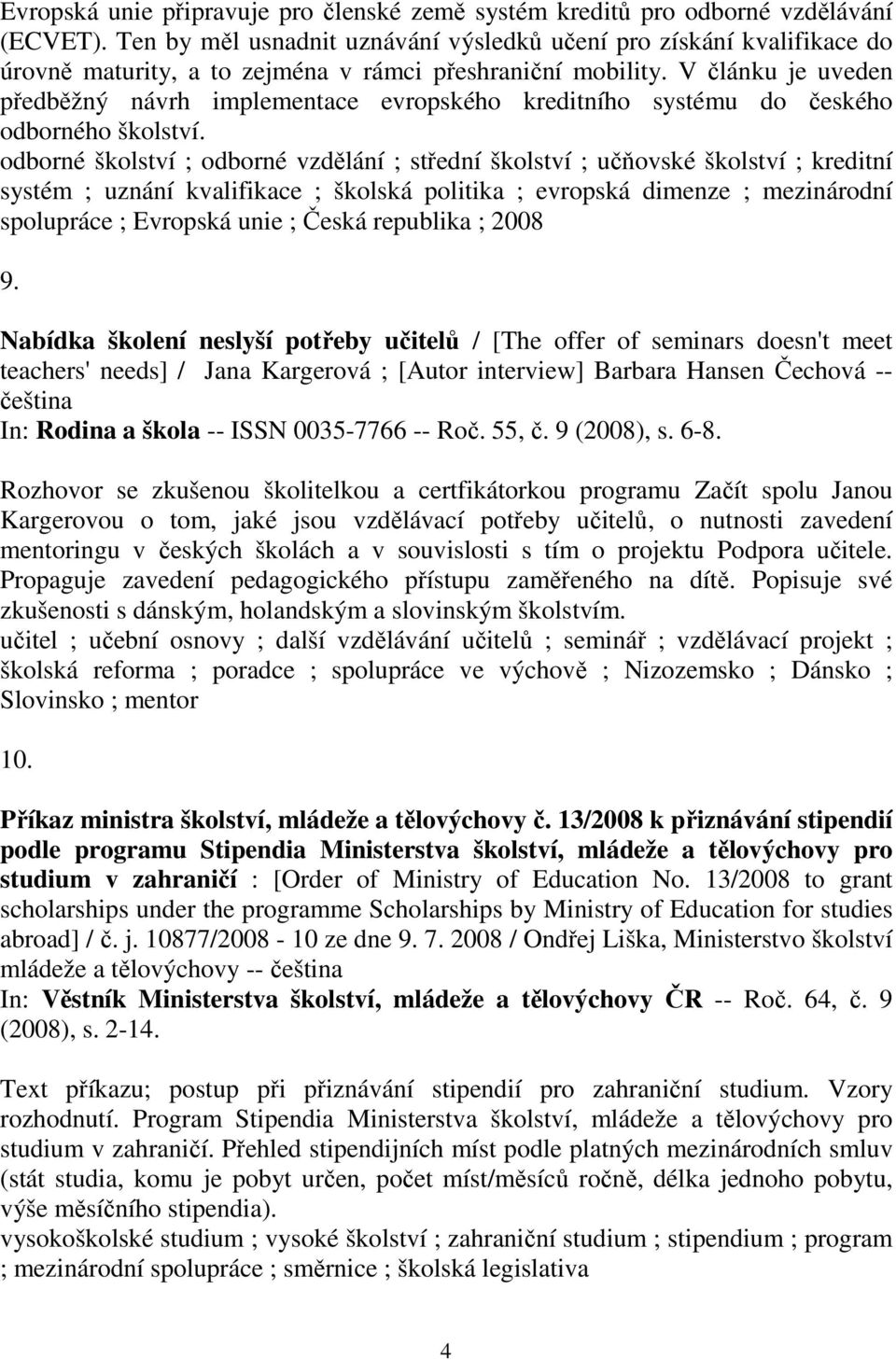 V článku je uveden předběžný návrh implementace evropského kreditního systému do českého odborného školství.