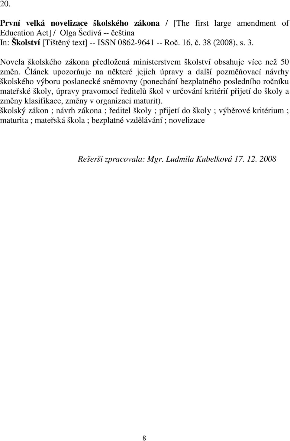 Článek upozorňuje na některé jejich úpravy a další pozměňovací návrhy školského výboru poslanecké sněmovny (ponechání bezplatného posledního ročníku mateřské školy, úpravy pravomocí ředitelů