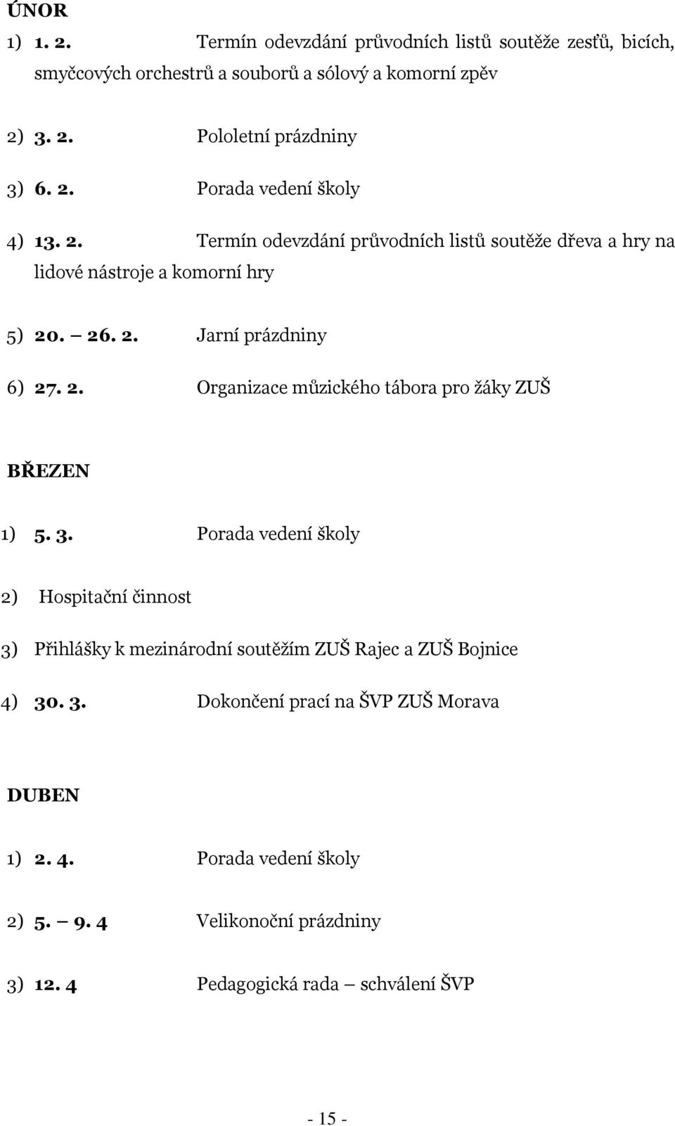 3. Porada vedení školy 2) Hospitační činnost 3) Přihlášky k mezinárodní soutěţím ZUŠ Rajec a ZUŠ Bojnice 4) 30. 3. Dokončení prací na ŠVP ZUŠ Morava DUBEN 1) 2.