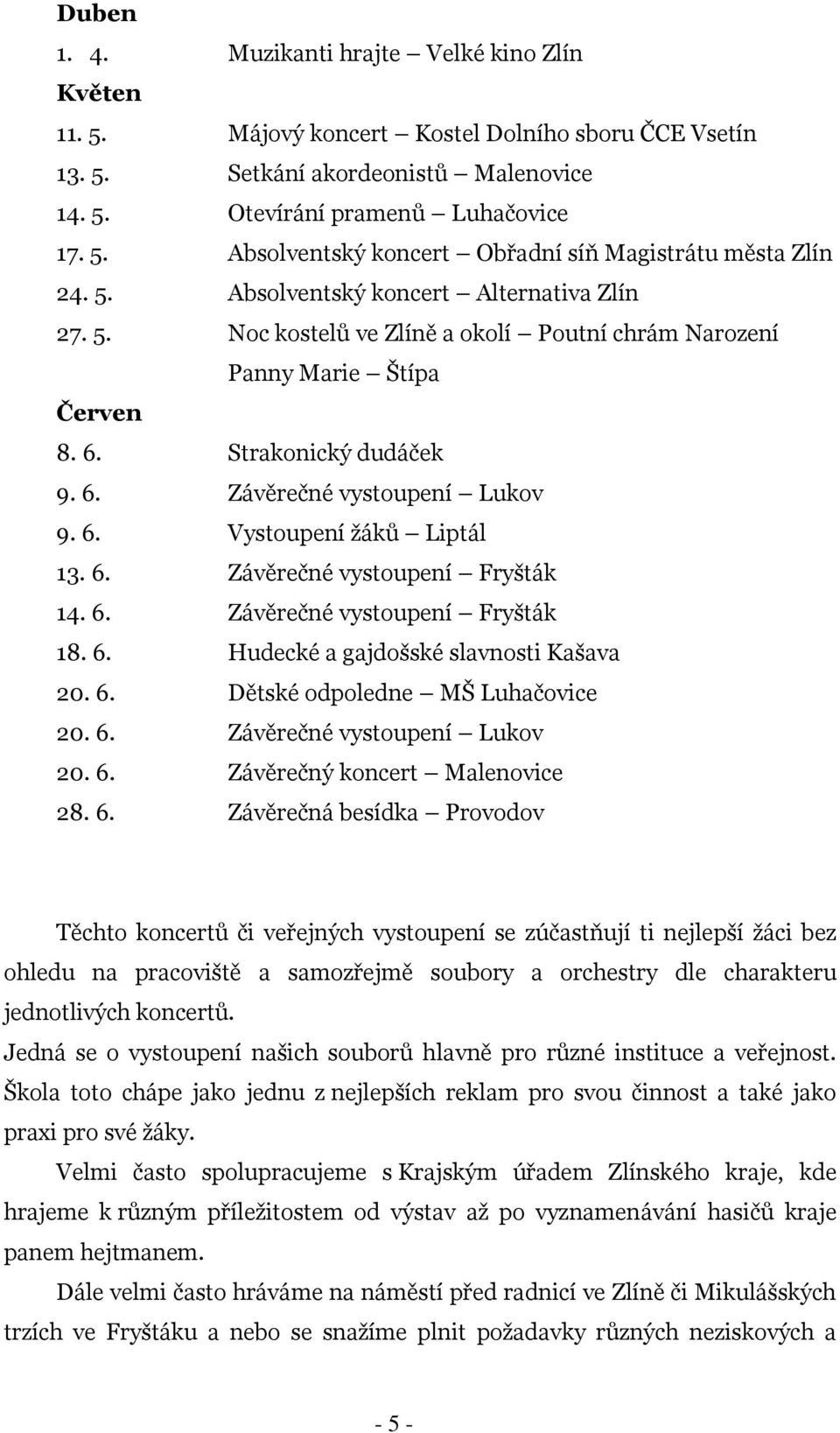 6. Závěrečné vystoupení Fryšták 14. 6. Závěrečné vystoupení Fryšták 18. 6. Hudecké a gajdošské slavnosti Kašava 20. 6. Dětské odpoledne MŠ Luhačovice 20. 6. Závěrečné vystoupení Lukov 20. 6. Závěrečný koncert Malenovice 28.