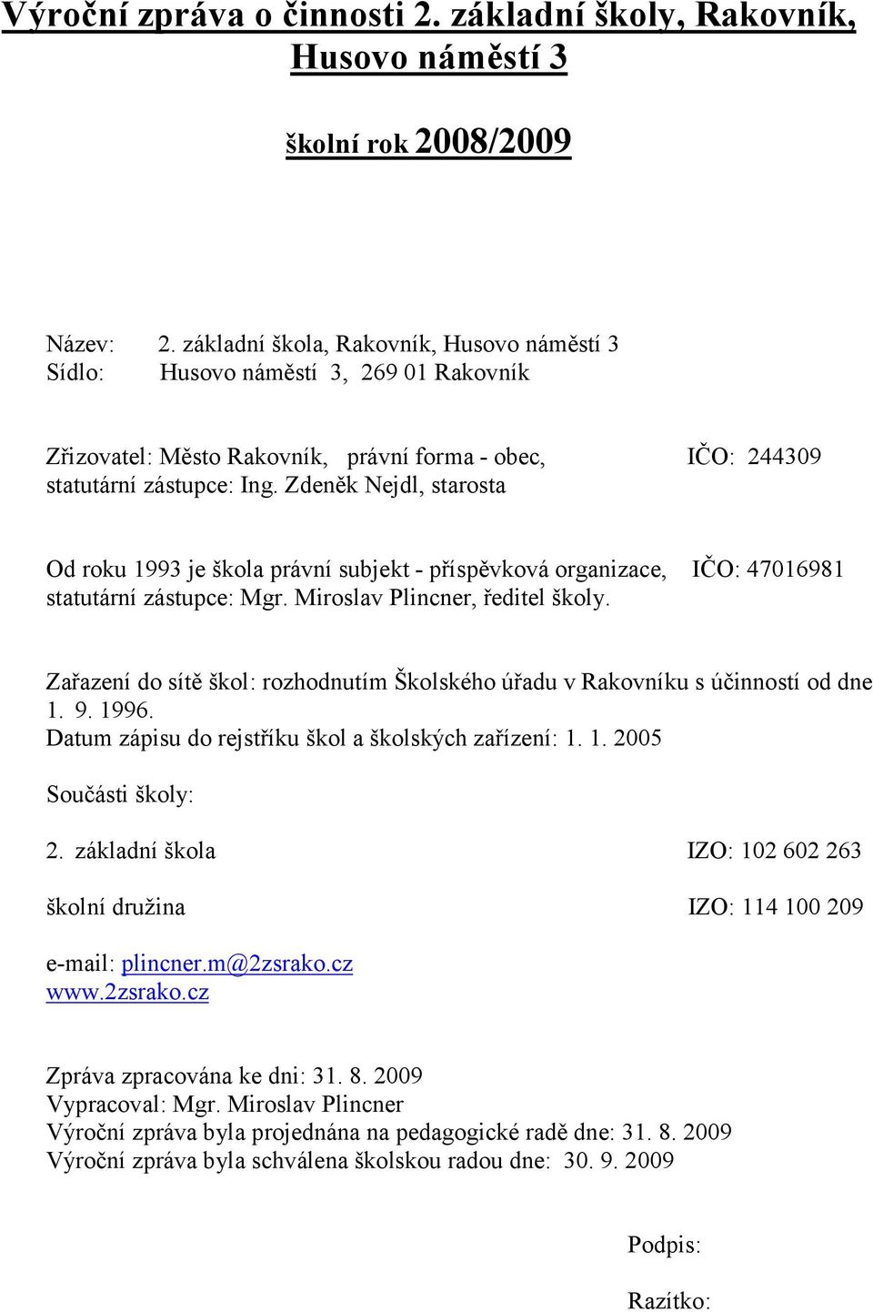 Zdeněk Nejdl, starosta IČO: 9 Od roku 99 je škola právní subjekt - příspěvková organizace, statutární zástupce: Miroslav Plincner, ředitel školy.